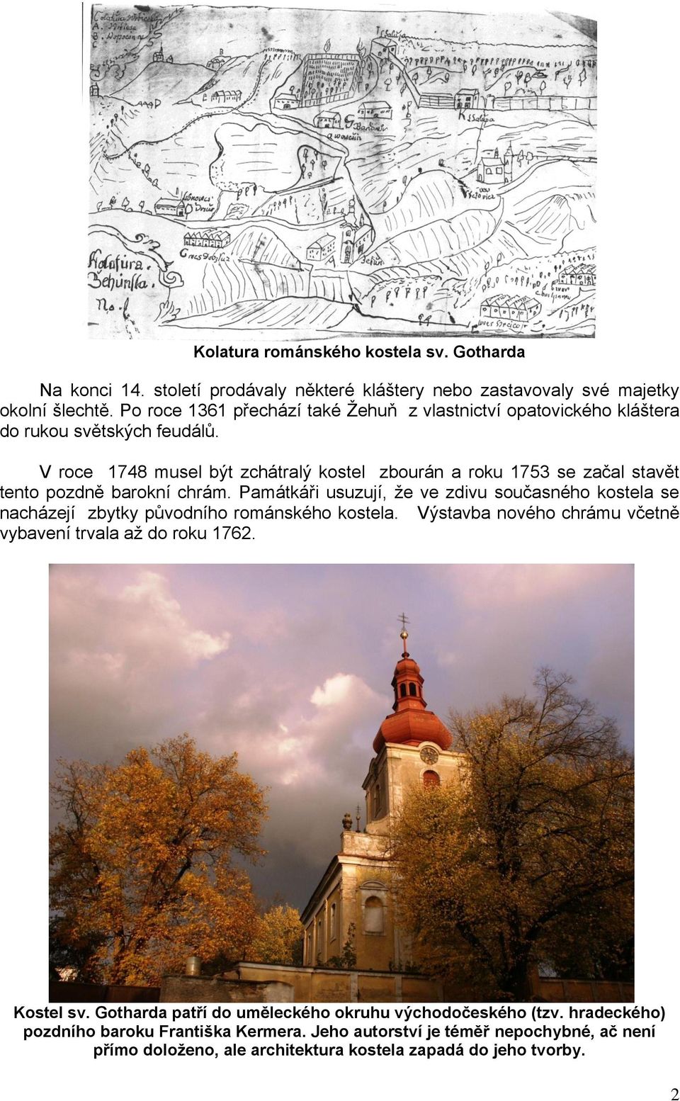 V roce 1748 musel být zchátralý kostel zbourán a roku 1753 se začal stavět tento pozdně barokní chrám.