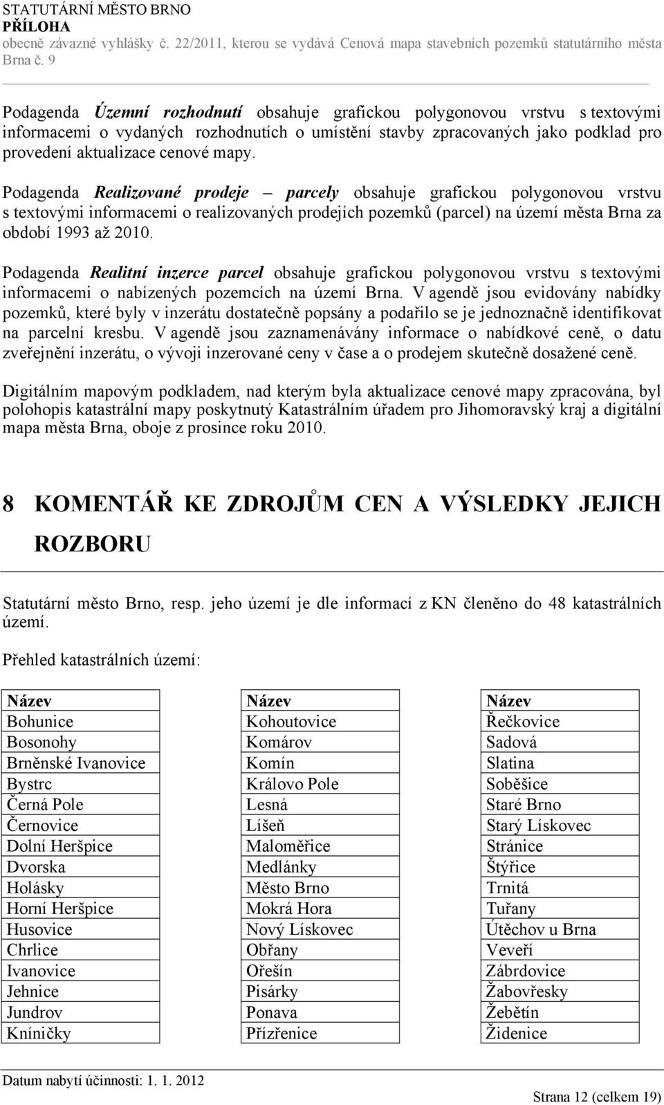 Podagenda Realitní inzerce parcel obsahuje grafickou polygonovou vrstvu s textovými informacemi o nabízených pozemcích na území Brna.