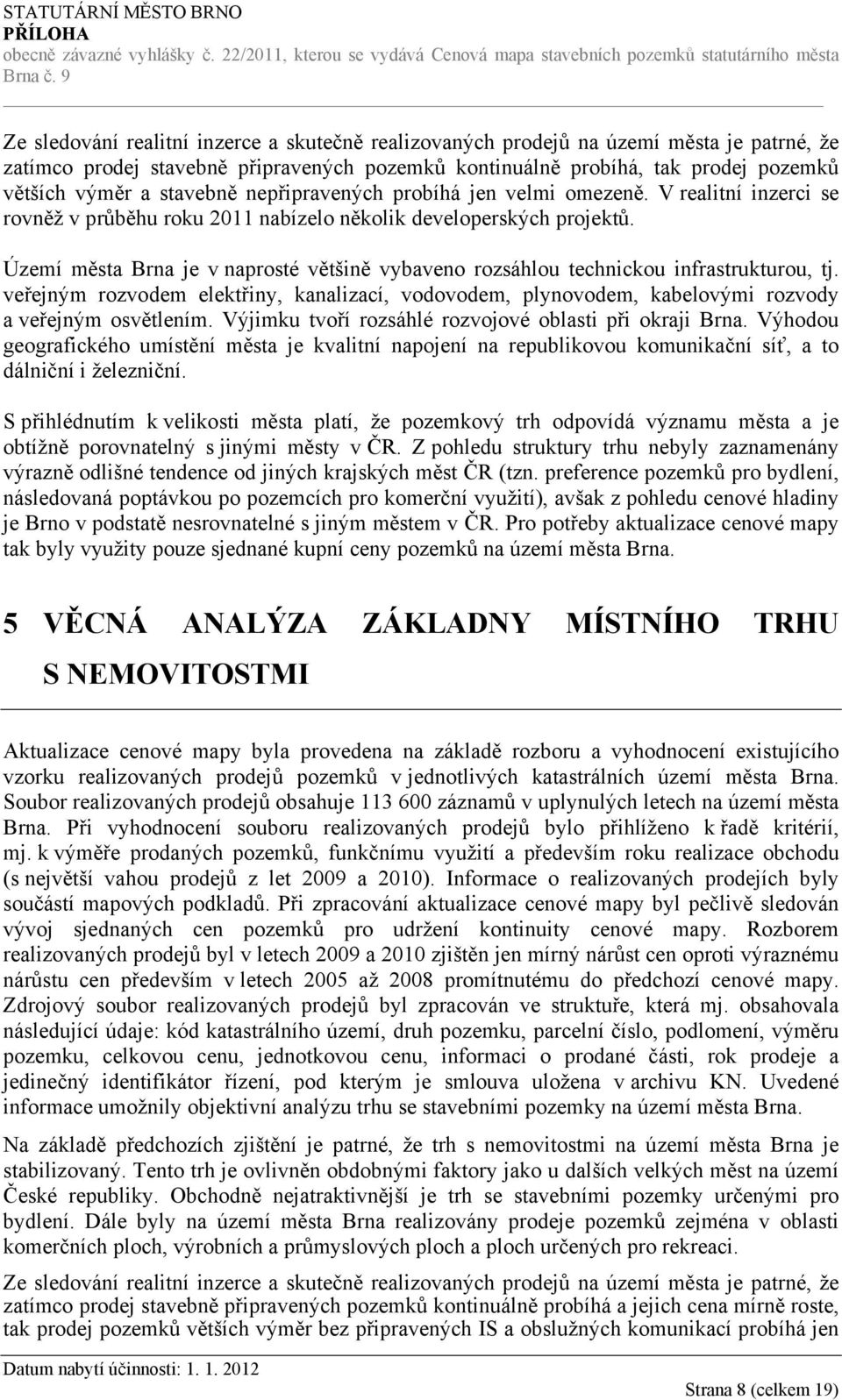 Území města Brna je v naprosté většině vybaveno rozsáhlou technickou infrastrukturou, tj. veřejným rozvodem elektřiny, kanalizací, vodovodem, plynovodem, kabelovými rozvody a veřejným osvětlením.