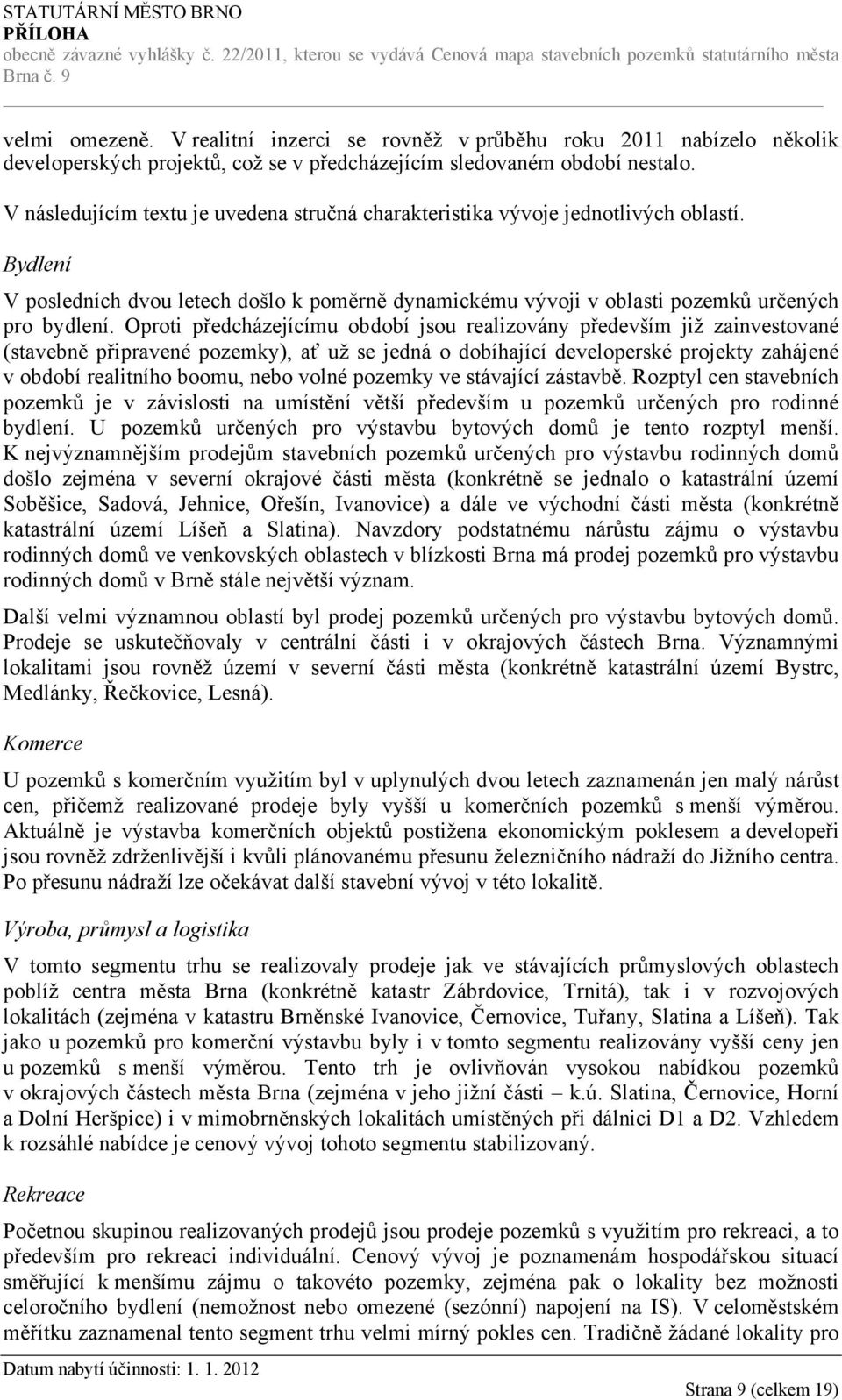 Oproti předcházejícímu období jsou realizovány především již zainvestované (stavebně připravené pozemky), ať už se jedná o dobíhající developerské projekty zahájené v období realitního boomu, nebo