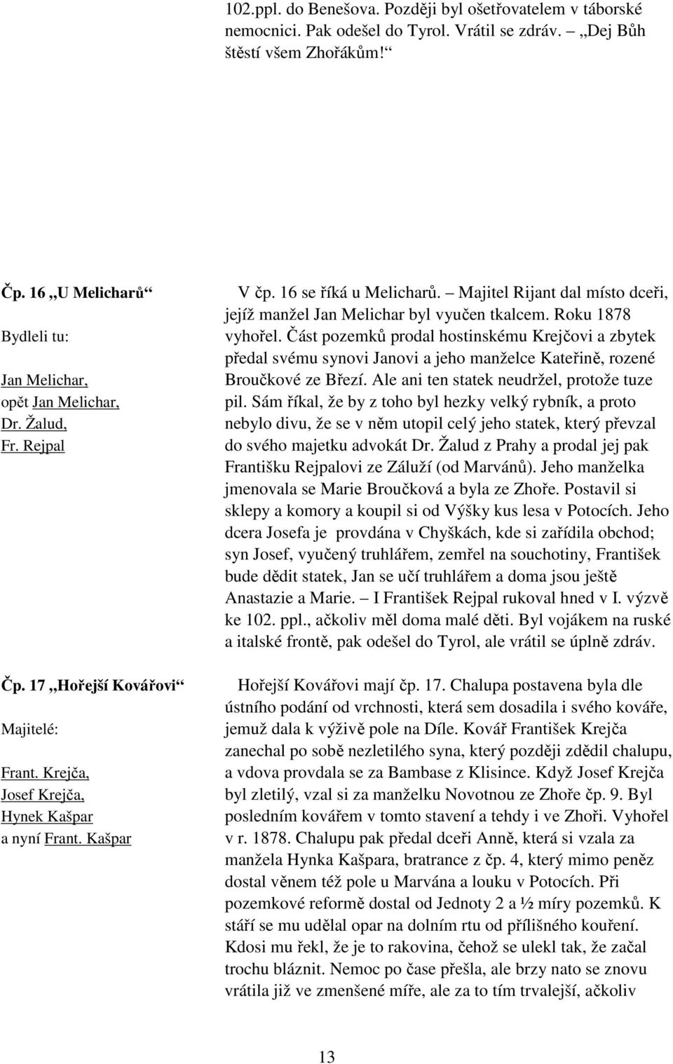 16 se říká u Melicharů. Majitel Rijant dal místo dceři, jejíž manžel Jan Melichar byl vyučen tkalcem. Roku 1878 vyhořel.