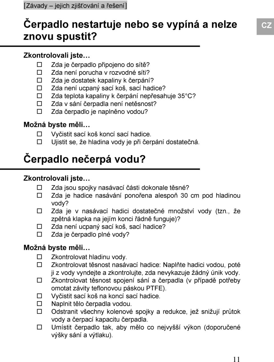 Možná byste měli Vyčistit sací koš koncí sací hadice. Ujistit se, že hladina vody je při čerpání dostatečná. Čerpadlo nečerpá vodu? Zkontrolovali jste Zda jsou spojky nasávací části dokonale těsné?