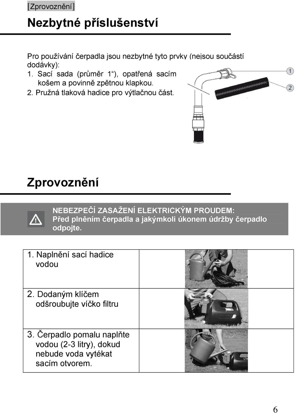 Zprovoznění NEBEZPEČÍ ZASAŽENÍ ELEKTRICKÝM PROUDEM: Před plněním čerpadla a jakýmkoli úkonem údržby čerpadlo odpojte. 1.