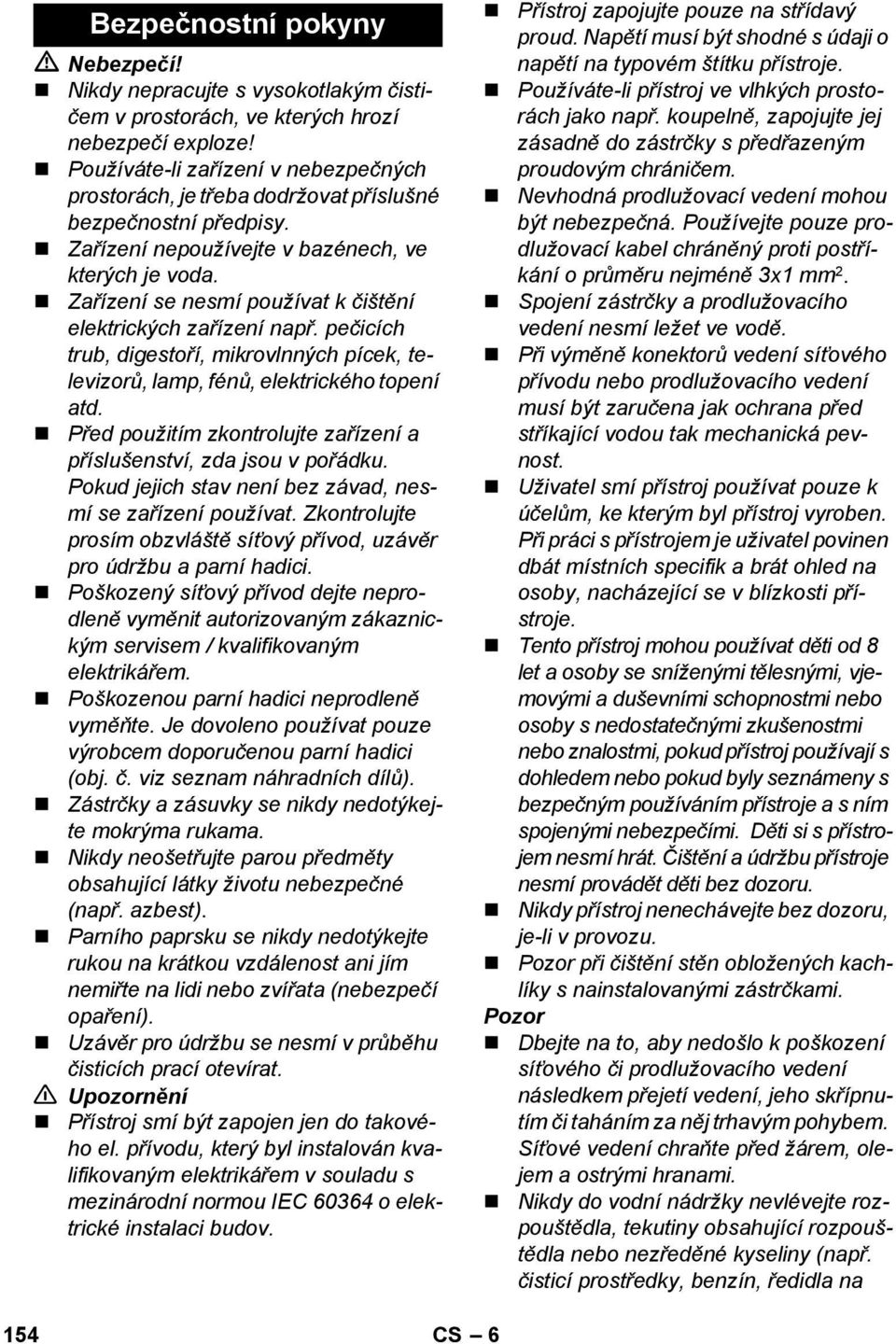 Zařízení se nesmí používat k čištění elektrických zařízení např. pečicích trub, digestoří, mikrovlnných pícek, televizorů, lamp, fénů, elektrického topení atd.