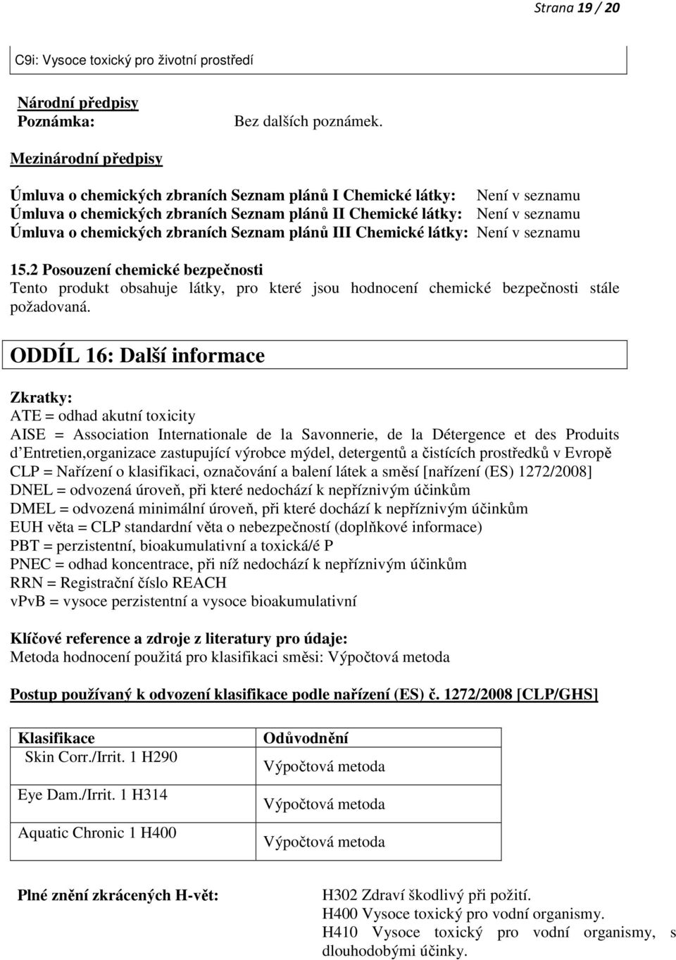 zbraních Seznam plánů III Chemické látky: Není v seznamu 15.2 Posouzení chemické bezpečnosti Tento produkt obsahuje látky, pro které jsou hodnocení chemické bezpečnosti stále požadovaná.