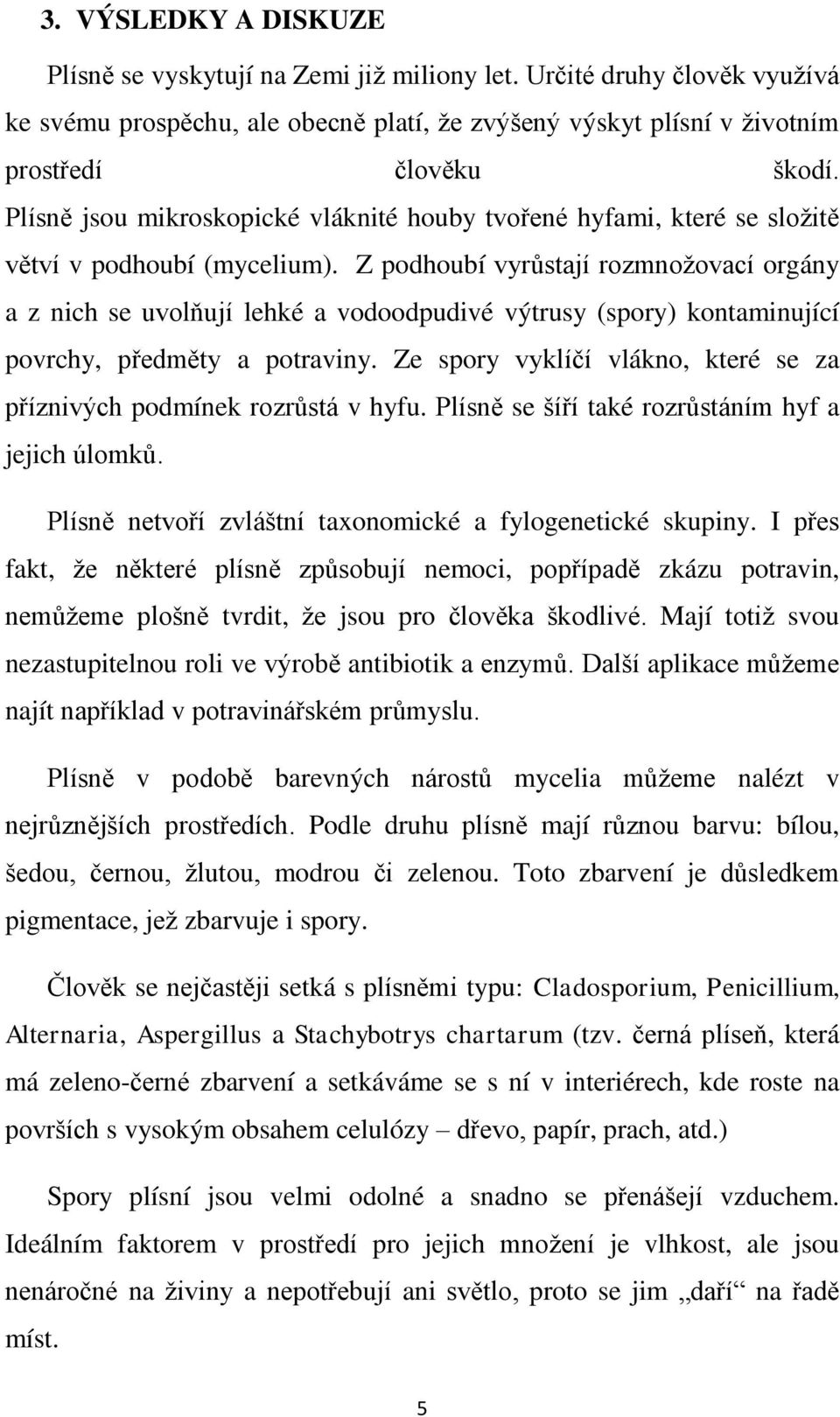 Z podhoubí vyrůstají rozmnožovací orgány a z nich se uvolňují lehké a vodoodpudivé výtrusy (spory) kontaminující povrchy, předměty a potraviny.