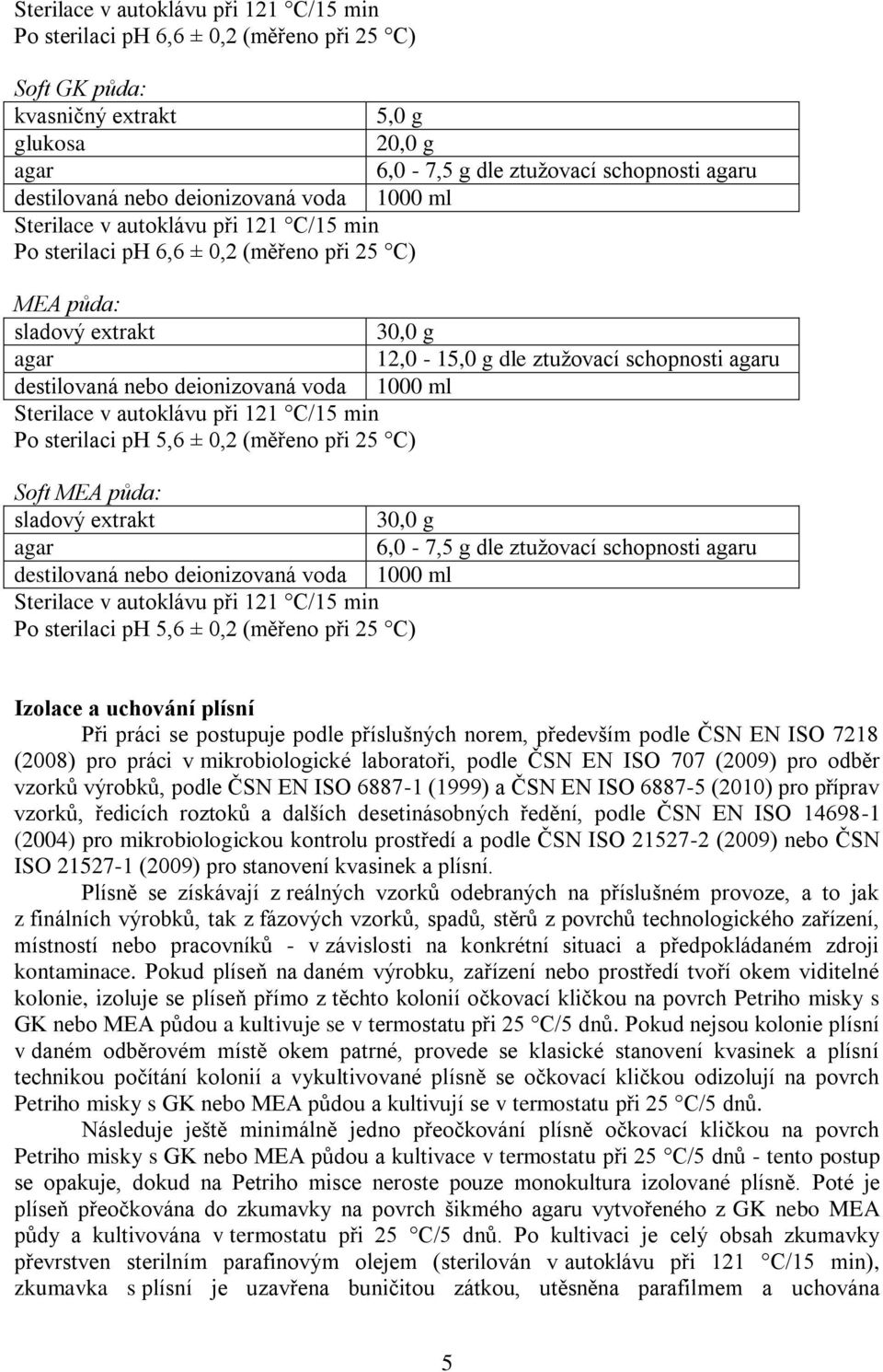 destilovaná nebo deionizovaná voda 1000 ml Sterilace v autoklávu při 121 C/15 min Po sterilaci ph 5,6 ± 0,2 (měřeno při 25 C) Soft MEA půda: sladový extrakt 30,0 g agar 6,0-7,5 g dle ztužovací