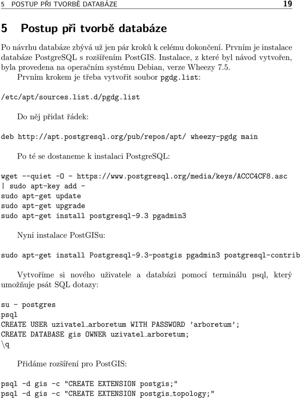 list Do něj přidat řádek: deb http://apt.postgresql.org/pub/repos/apt/ wheezy-pgdg main Po té se dostaneme k instalaci PostgreSQL: wget --quiet -O - https://www.postgresql.org/media/keys/accc4cf8.