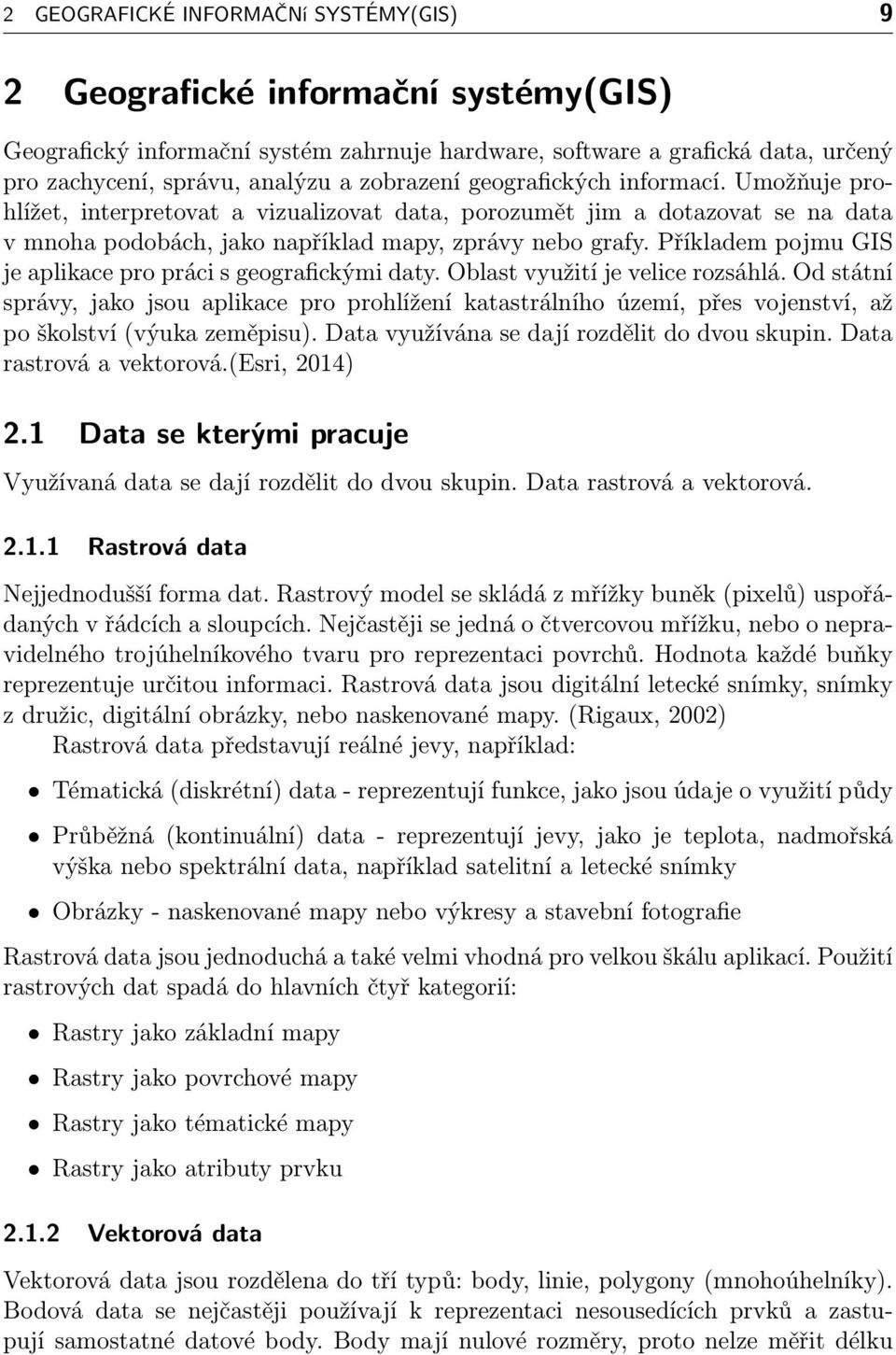 Příkladem pojmu GIS je aplikace pro práci s geografickými daty. Oblast využití je velice rozsáhlá.