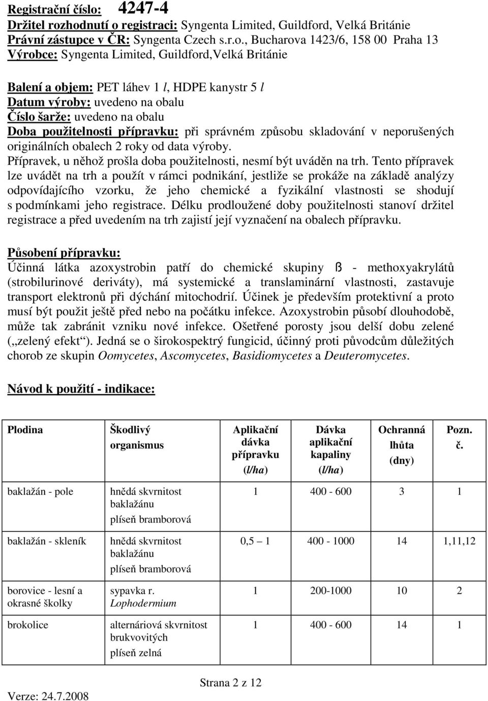 hodnutí o registraci: Syngenta Limited, Guildford, Velká Británie Právní zástupce v ČR: Syngenta Czech s.r.o., Bucharova 1423/6, 158 00 Praha 13 Výrobce: Syngenta Limited, Guildford,Velká Británie