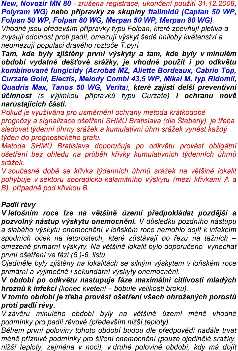 Tam, kde byly zjištěny první výskyty a tam, kde byly v minulém období vydatné dešťové srážky, je vhodné použít i po odkvětu kombinované fungicidy (Acrobat MZ, Aliette Bordeaux, Cabrio Top, Curzate