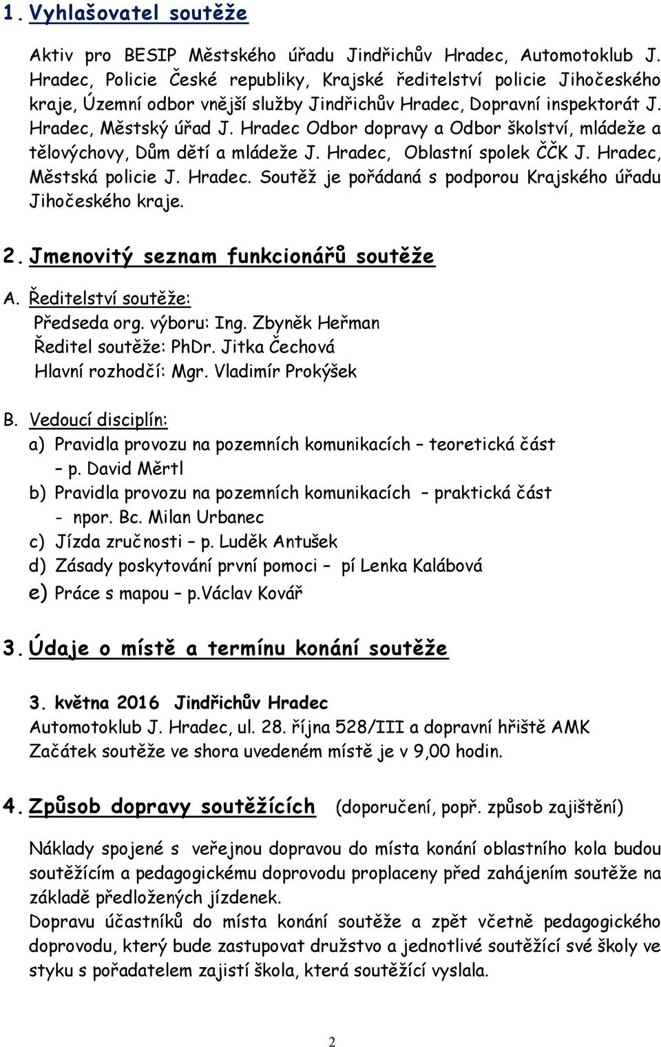 Hradec Odbor dopravy a Odbor školství, mládeže a tělovýchovy, Dům dětí a mládeže J. Hradec, Oblastní spolek ČČK J. Hradec, Městská policie J. Hradec. Soutěž je pořádaná s podporou Krajského úřadu Jihočeského kraje.