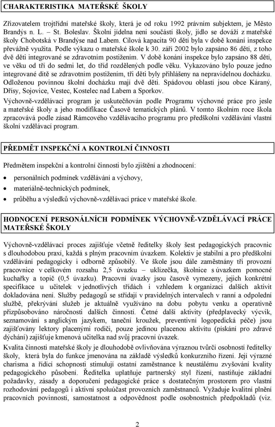 Podle výkazu o mateřské škole k 30. září 2002 bylo zapsáno 86 dětí, z toho dvě děti integrované se zdravotním postižením.