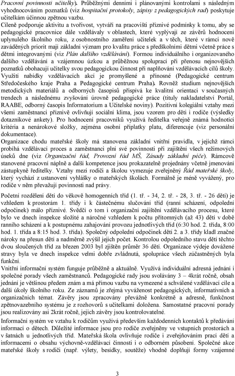 Cíleně podporuje aktivitu a tvořivost, vytváří na pracovišti příznivé podmínky k tomu, aby se pedagogické pracovnice dále vzdělávaly v oblastech, které vyplývají ze závěrů hodnocení uplynulého