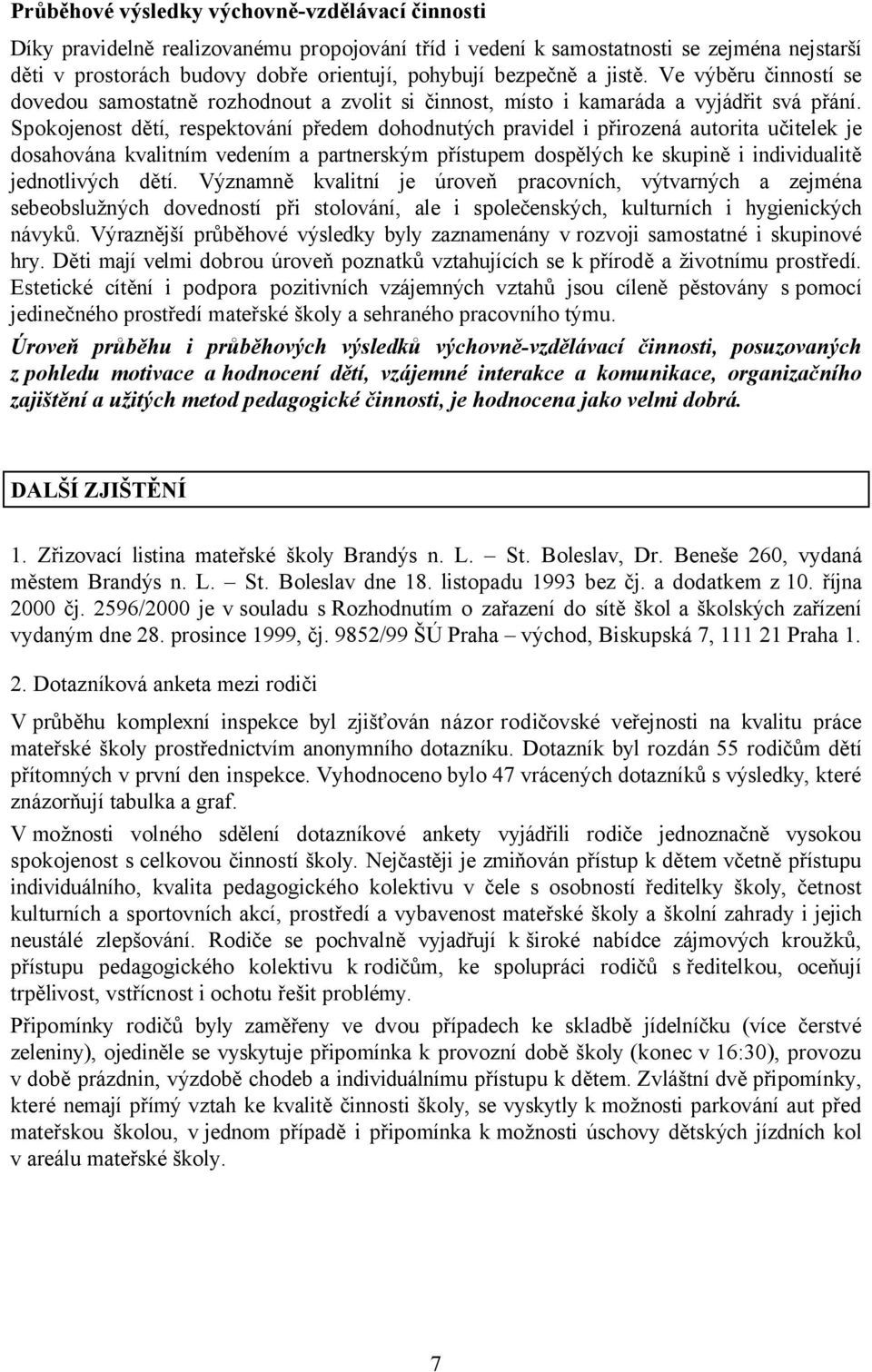 Spokojenost dětí, respektování předem dohodnutých pravidel i přirozená autorita učitelek je dosahována kvalitním vedením a partnerským přístupem dospělých ke skupině i individualitě jednotlivých dětí.