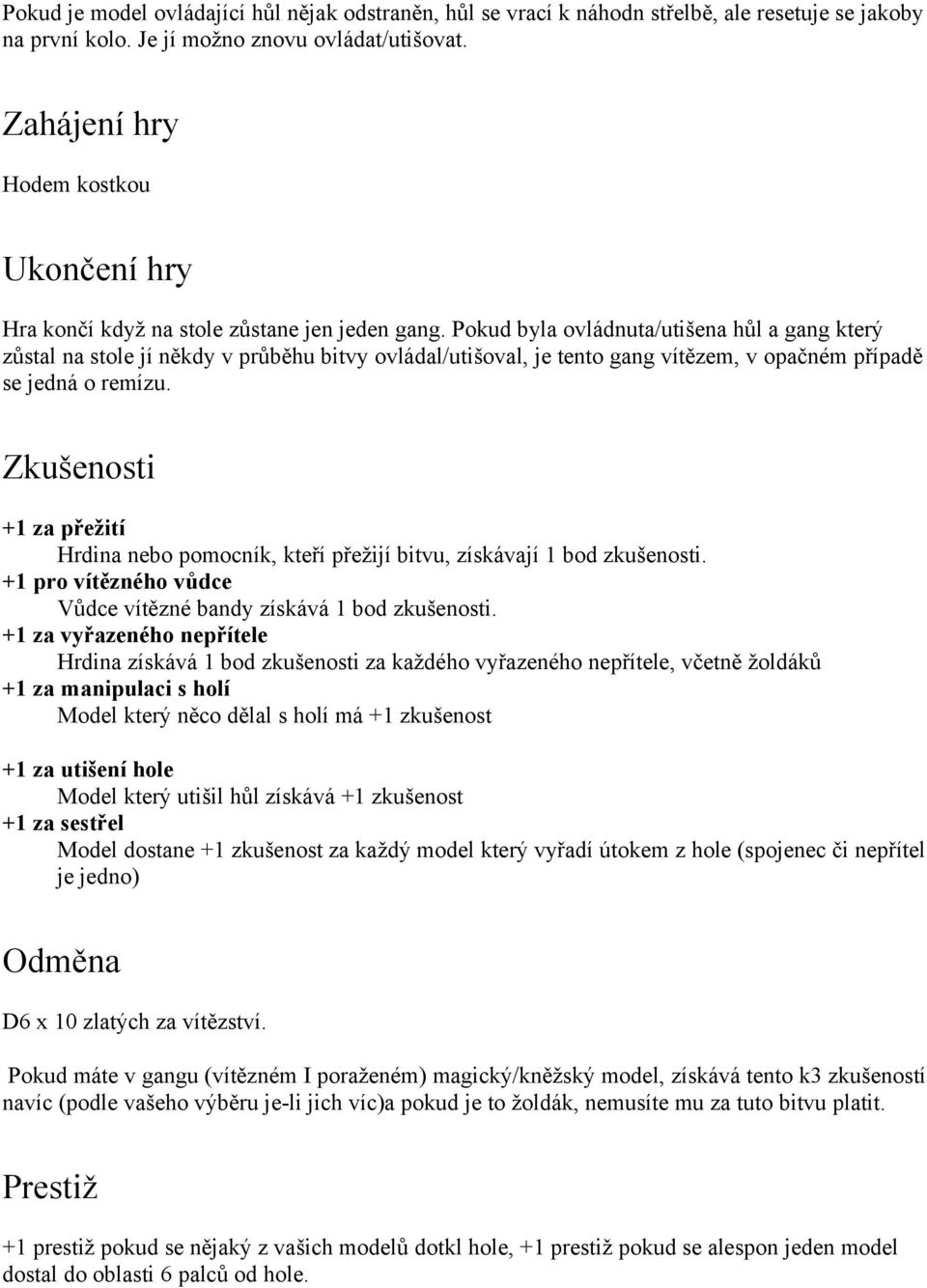 Pokud byla ovládnuta/utišena hůl a gang který zůstal na stole jí někdy v průběhu bitvy ovládal/utišoval, je tento gang vítězem, v opačném případě se jedná o remízu.