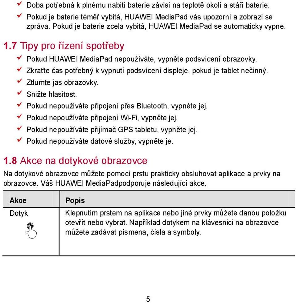 Zkraťte čas potřebný k vypnutí podsvícení displeje, pokud je tablet nečinný. Ztlumte jas obrazovky. Snižte hlasitost. Pokud nepoužíváte připojení přes Bluetooth, vypněte jej.