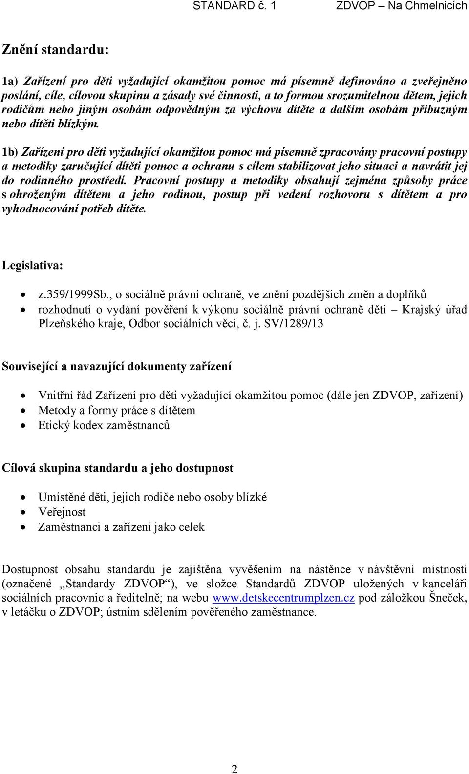 1b) Zařízení pro děti vyžadující okamžitou pomoc má písemně zpracovány pracovní postupy a metodiky zaručující dítěti pomoc a ochranu s cílem stabilizovat jeho situaci a navrátit jej do rodinného