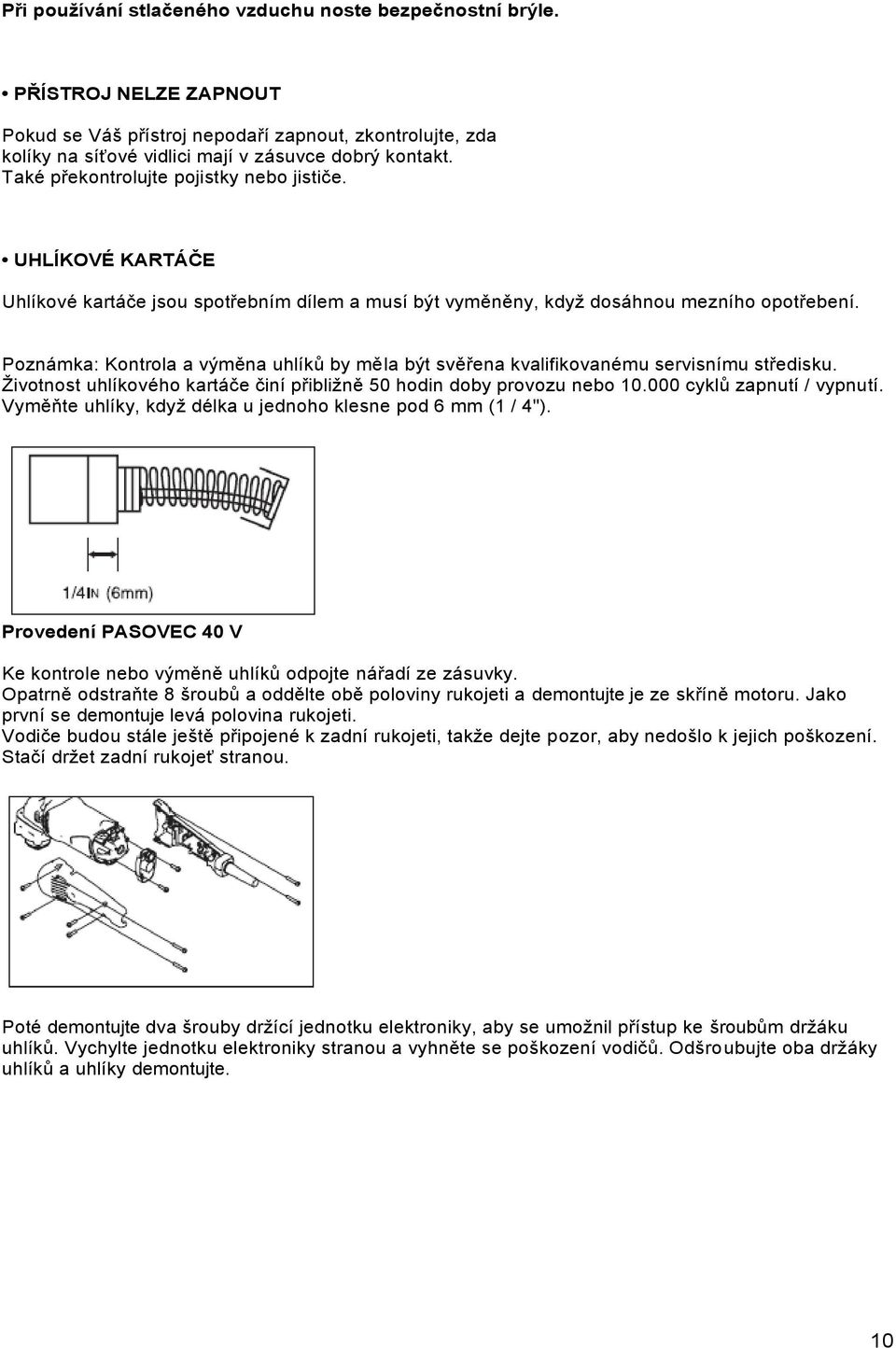 Poznámka: Kontrola a výměna uhlíků by měla být svěřena kvalifikovanému servisnímu středisku. Ţivotnost uhlíkového kartáče činí přibliţně 50 hodin doby provozu nebo 10.000 cyklů zapnutí / vypnutí.