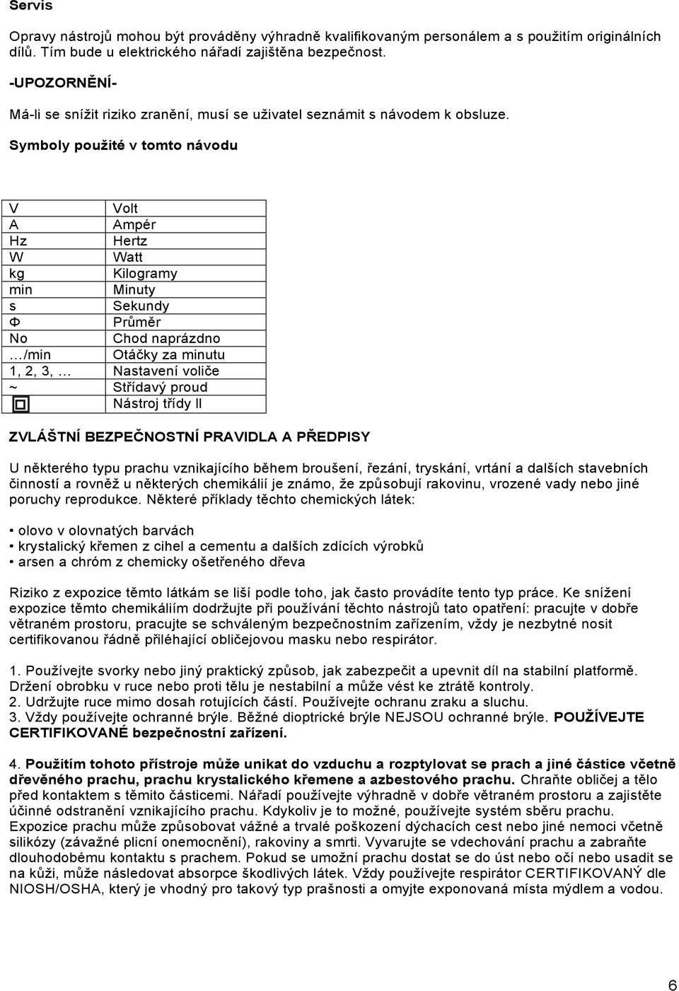 Symboly pouţité v tomto návodu V Volt A Ampér Hz Hertz W Watt kg Kilogramy min Minuty s Sekundy Φ Průměr No Chod naprázdno /min Otáčky za minutu 1, 2, 3, Nastavení voliče ~ Střídavý proud Nástroj