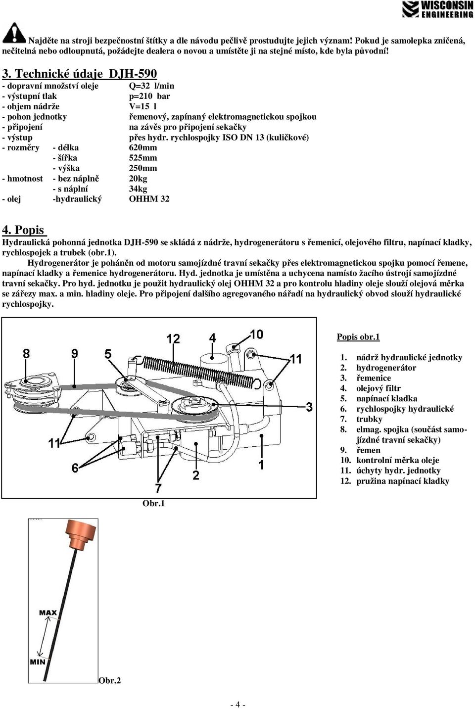 Technické údaje DJH-590 - dopravní množství oleje Q=32 l/min - výstupní tlak p=210 bar - objem nádrže V=15 l - pohon jednotky řemenový, zapínaný elektromagnetickou spojkou - připojení na závěs pro