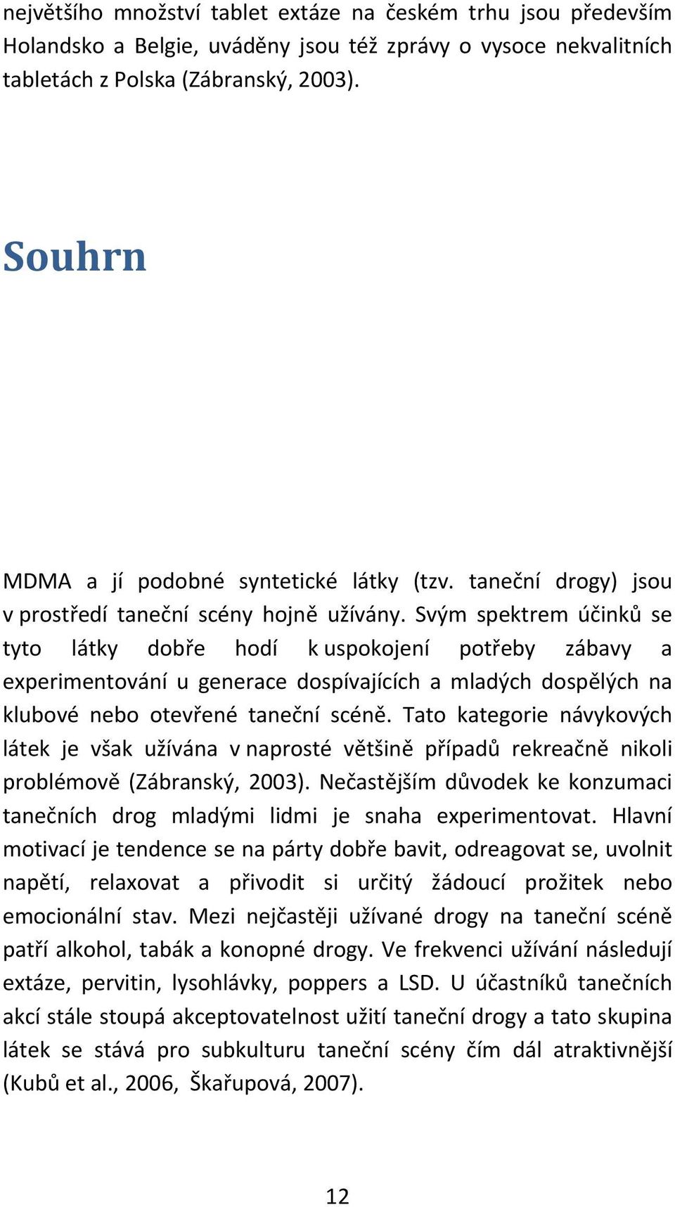 Svým spektrem účinků se tyto látky dobře hodí k uspokojení potřeby zábavy a experimentování u generace dospívajících a mladých dospělých na klubové nebo otevřené taneční scéně.