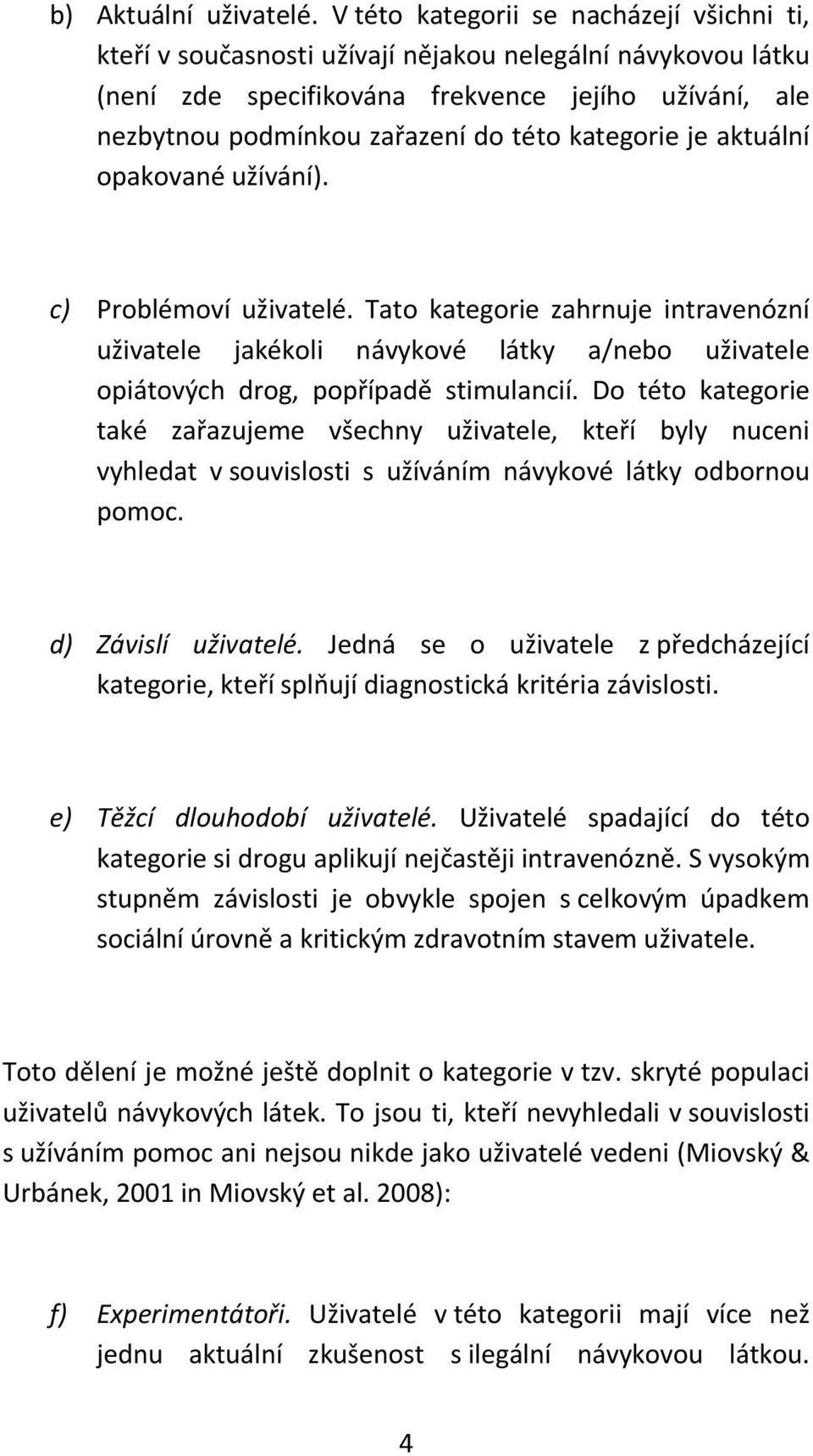 kategorie je aktuální opakované užívání). c) Problémoví uživatelé. Tato kategorie zahrnuje intravenózní uživatele jakékoli návykové látky a/nebo uživatele opiátových drog, popřípadě stimulancií.