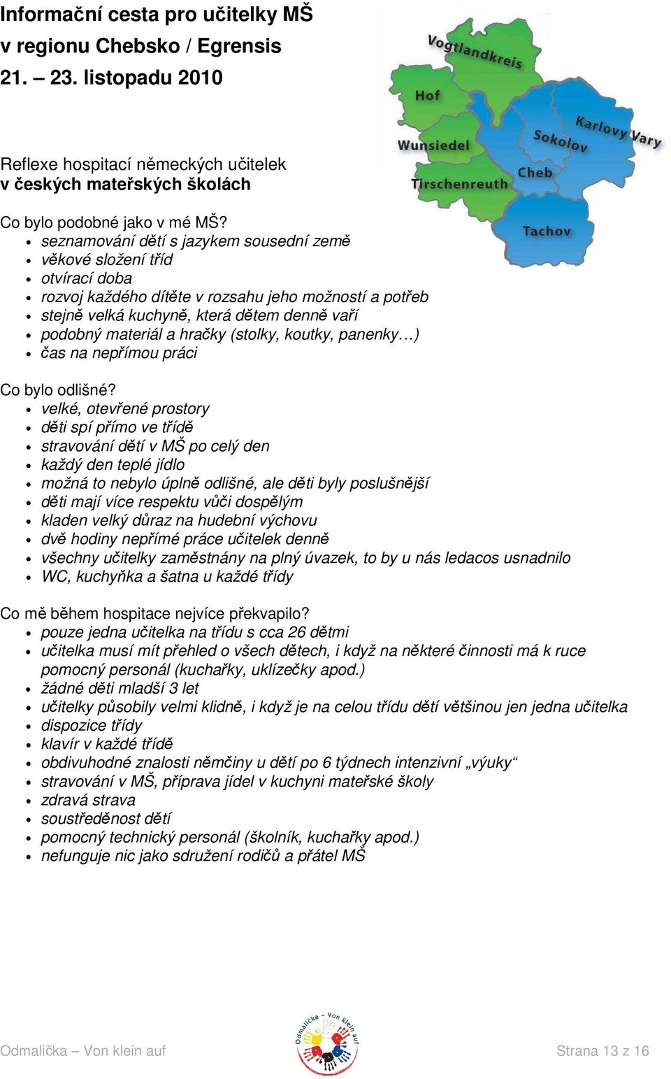 možností a potřeb stejně velká kuchyně, která dětem denně vaří podobný materiál a hračky (stolky, koutky, panenky ) čas na nepřímou práci velké, otevřené prostory děti spí přímo ve třídě stravování