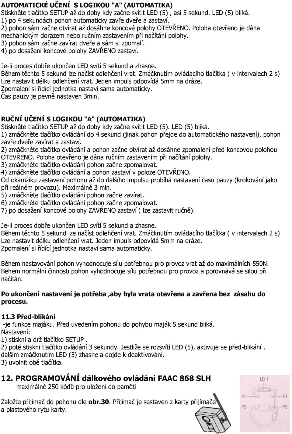 3) pohon sám začne zavírat dveře a sám si zpomalí. 4) po dosažení koncové polohy ZAVŘENO zastaví. Je-li proces dobře ukončen LED svítí 5 sekund a zhasne.