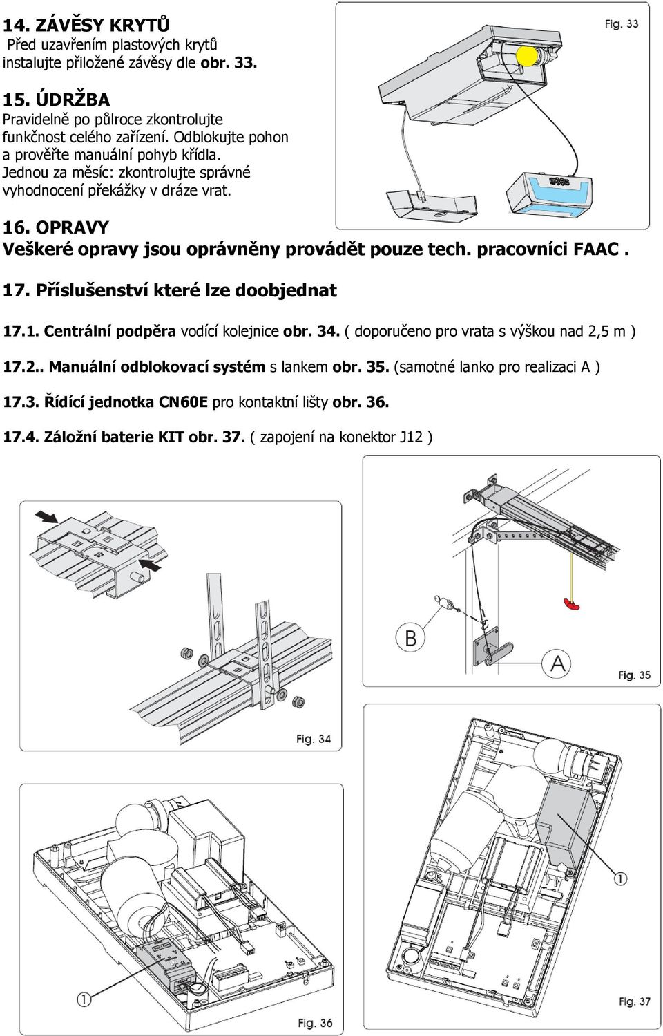 OPRAVY Veškeré opravy jsou oprávněny provádět pouze tech. pracovníci FAAC. 17. Příslušenství které lze doobjednat 17.1. Centrální podpěra vodící kolejnice obr. 34.