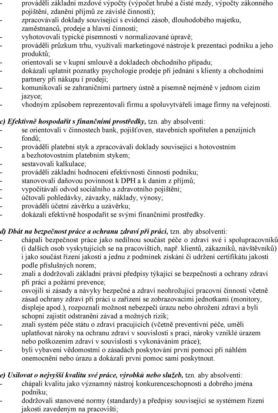 produktů; - orientovali se v kupní smlouvě a dokladech obchodního případu; - dokázali uplatnit poznatky psychologie prodeje při jednání s klienty a obchodními partnery při nákupu i prodeji; -