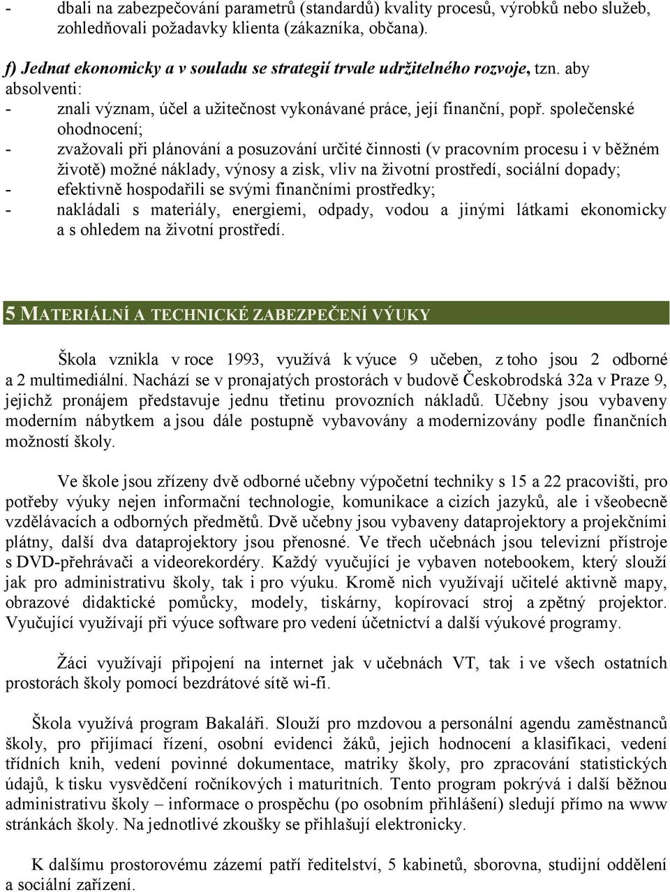 společenské ohodnocení; - zvažovali při plánování a posuzování určité činnosti (v pracovním procesu i v běžném životě) možné náklady, výnosy a zisk, vliv na životní prostředí, sociální dopady; -