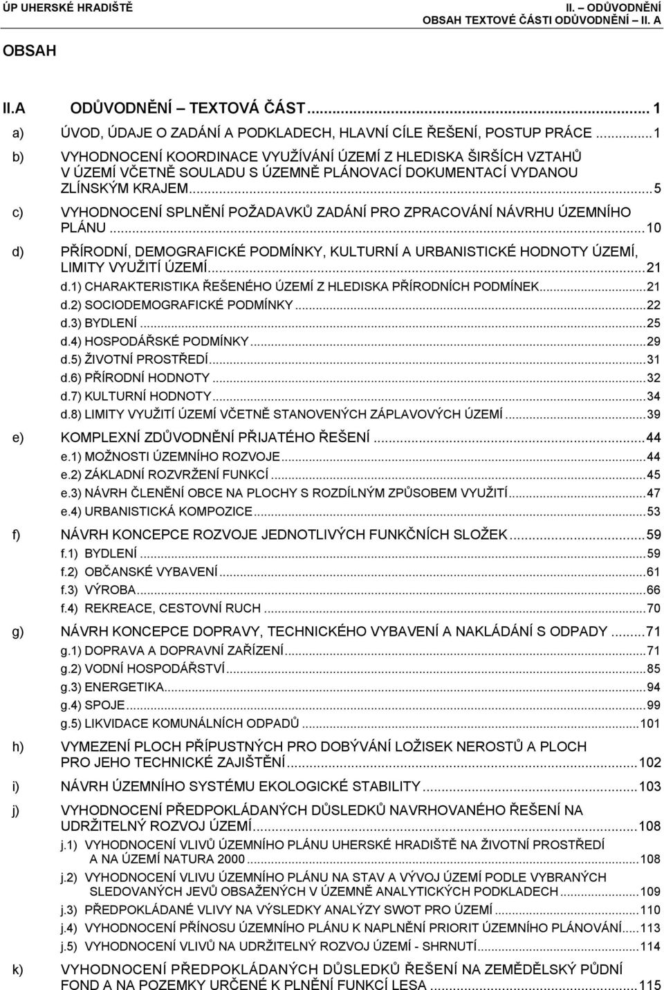 .. 5 c) VYHODNOCENÍ SPLNĚNÍ POŽADAVKŮ ZADÁNÍ PRO ZPRACOVÁNÍ NÁVRHU ÚZEMNÍHO PLÁNU... 10 d) PŘÍRODNÍ, DEMOGRAFICKÉ PODMÍNKY, KULTURNÍ A URBANISTICKÉ HODNOTY ÚZEMÍ, LIMITY VYUŽITÍ ÚZEMÍ... 21 d.