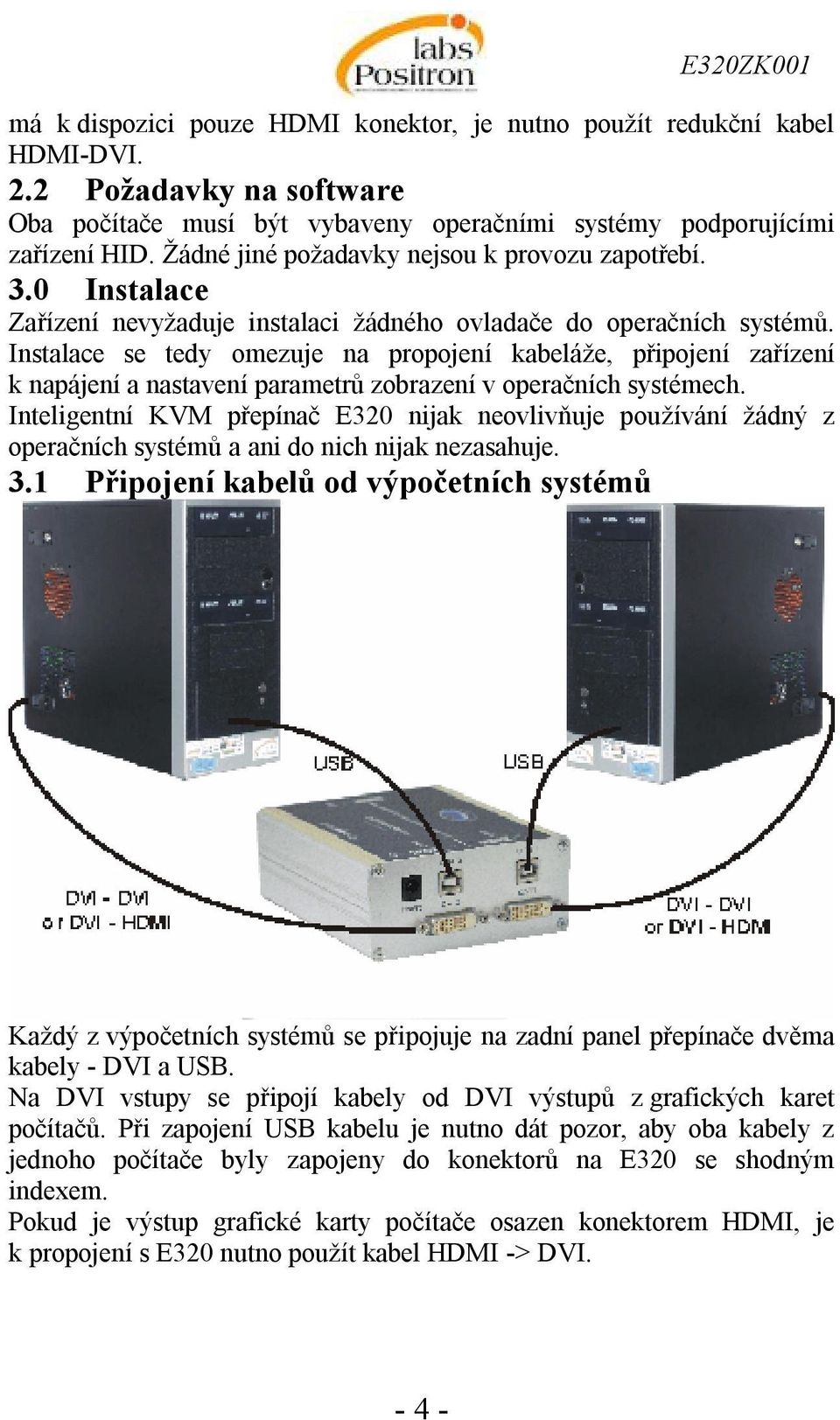 Instalace se tedy omezuje na propojení kabeláže, připojení zařízení k napájení a nastavení parametrů zobrazení v operačních systémech.