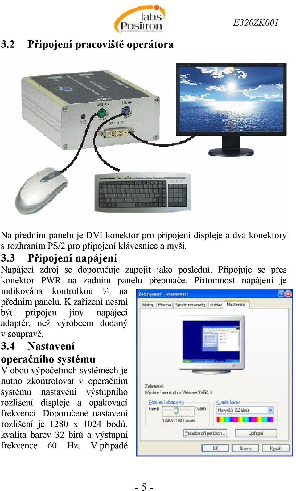 Přítomnost napájení je indikována kontrolkou ½ na předním panelu. K zařízení nesmí být připojen jiný napájecí adaptér, než výrobcem dodaný v soupravě. 3.