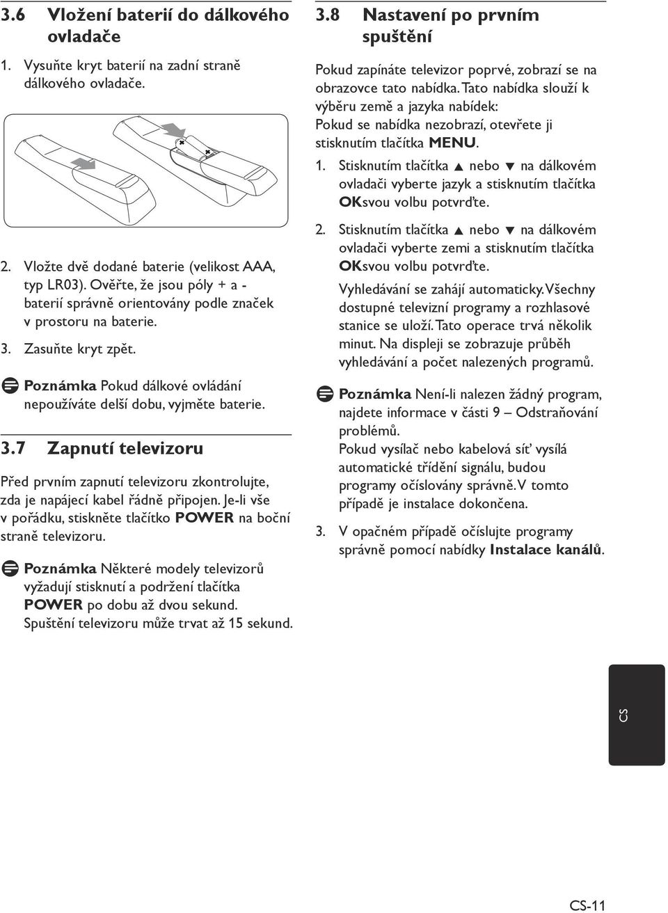 Je-li vše v pořádku, stiskněte tlačítko POWER na boční straně televizoru. Některé modely televizorů vyžadují stisknutí a podržení tlačítka POWER po dobu až dvou sekund.