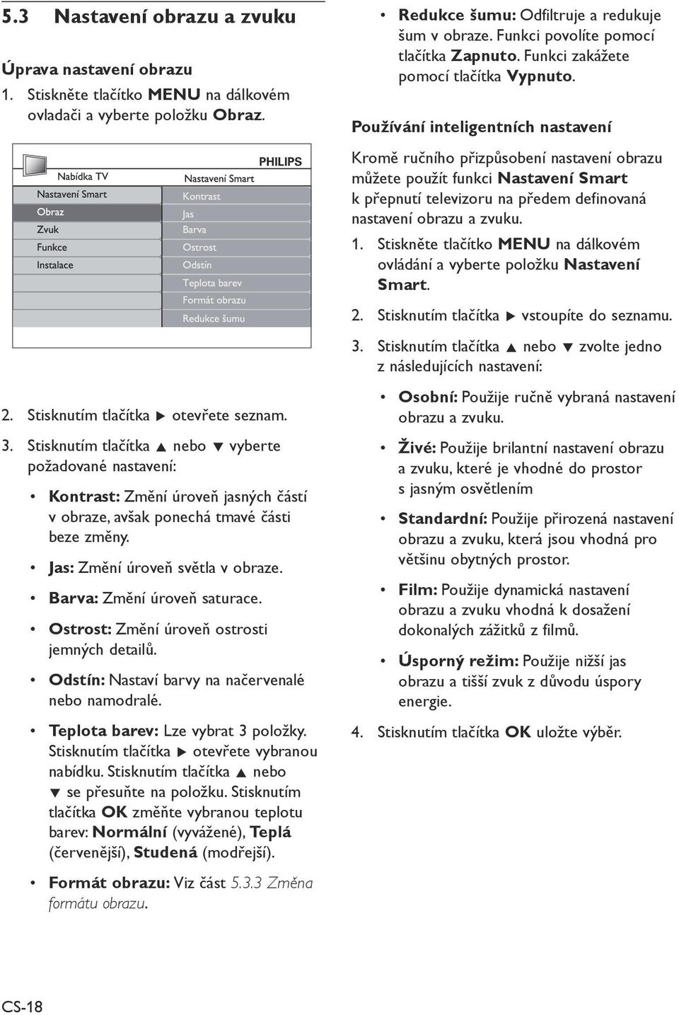 Barva: Změní úroveň saturace. Ostrost: Změní úroveň ostrosti jemných detailů. Odstín: Nastaví barvy na načervenalé nebo namodralé. Teplota barev: Lze vybrat 3 položky.