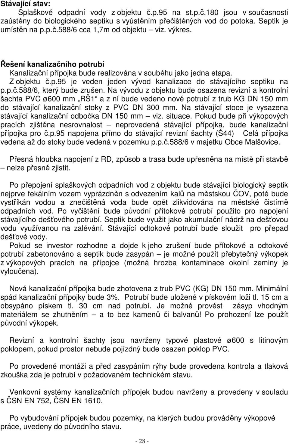 Na vývodu z objektu bude osazena revizní a kontrolní šachta PVC ø600 mm RŠ1 a z ní bude vedeno nové potrubí z trub KG DN 150 mm do stávající kanalizační stoky z PVC DN 300 mm.