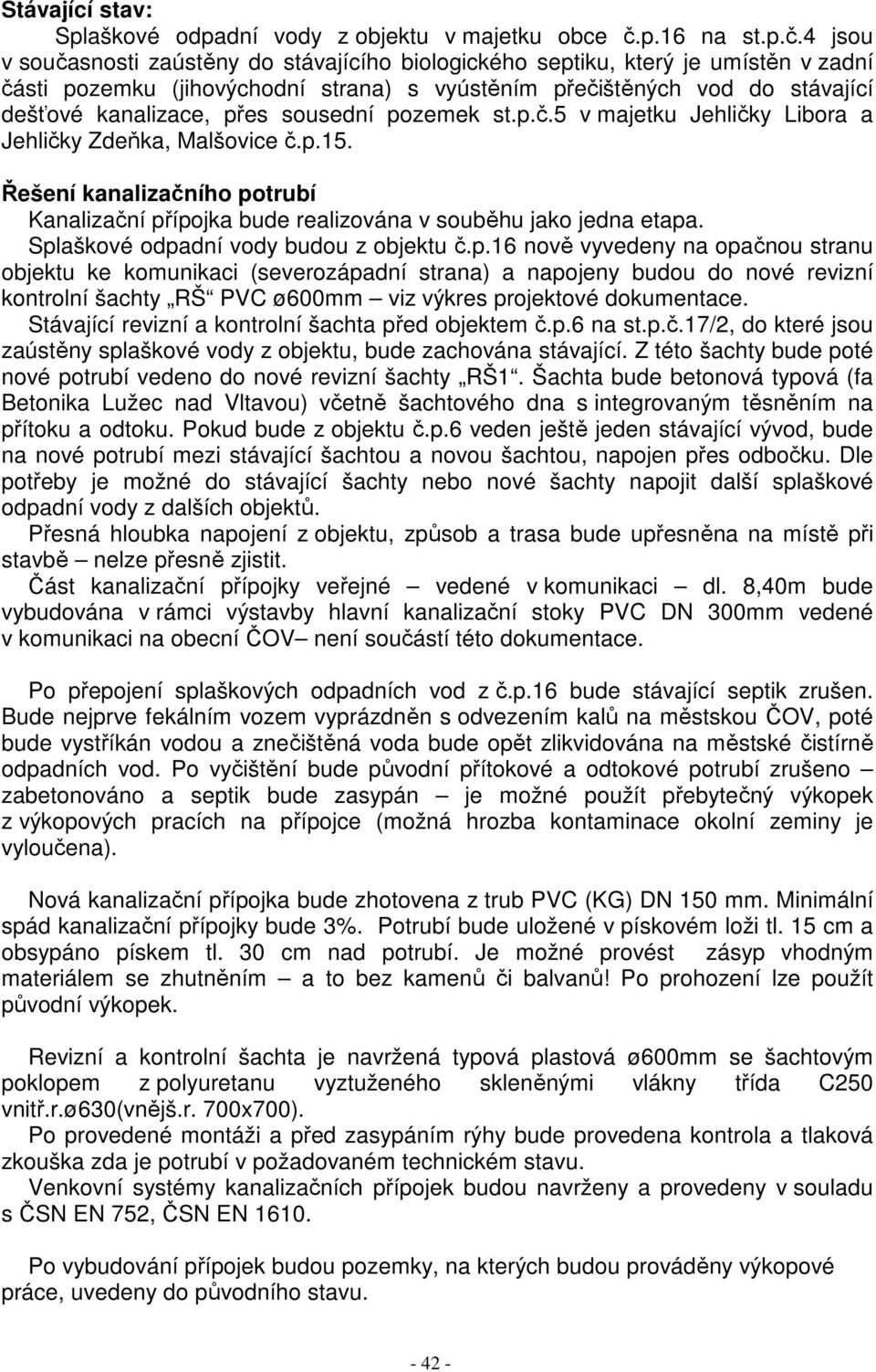 4 jsou v současnosti zaústěny do stávajícího biologického septiku, který je umístěn v zadní části pozemku (jihovýchodní strana) s vyústěním přečištěných vod do stávající dešťové kanalizace, přes