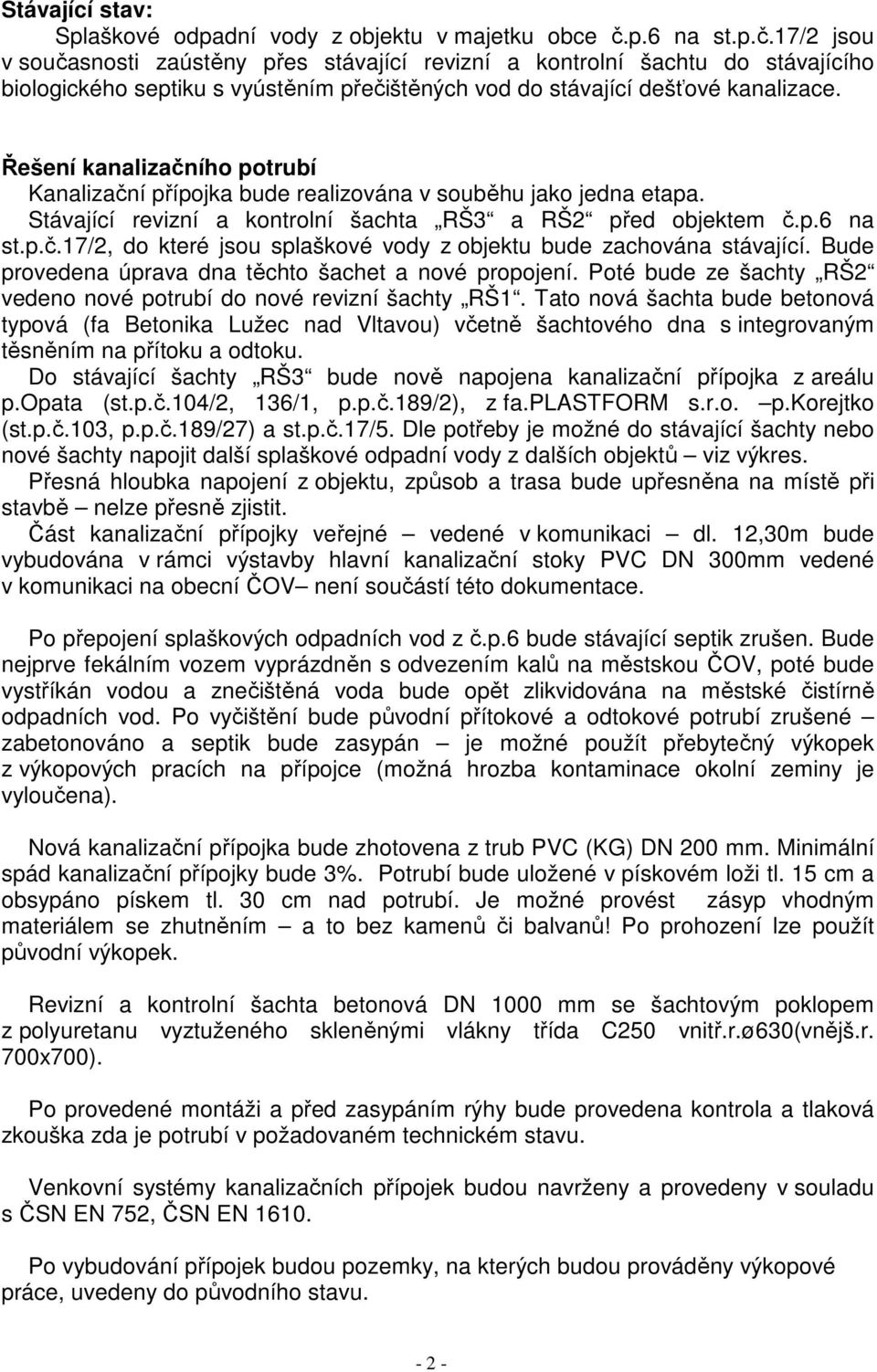 Řešení kanalizačního potrubí Kanalizační přípojka bude realizována v souběhu jako jedna etapa. Stávající revizní a kontrolní šachta RŠ3 a RŠ2 před objektem č.p.6 na st.p.č.17/2, do které jsou splaškové vody z objektu bude zachována stávající.