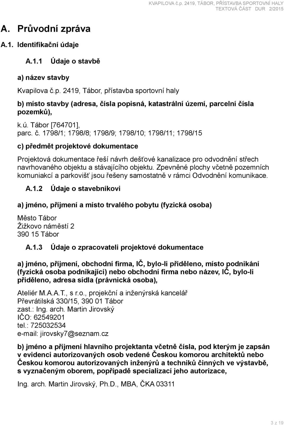 1798/1; 1798/8; 1798/9; 1798/10; 1798/11; 1798/15 c) předmět projektové dokumentace Projektová dokumentace řeší návrh dešťové kanalizace pro odvodnění střech navrhovaného objektu a stávajícího