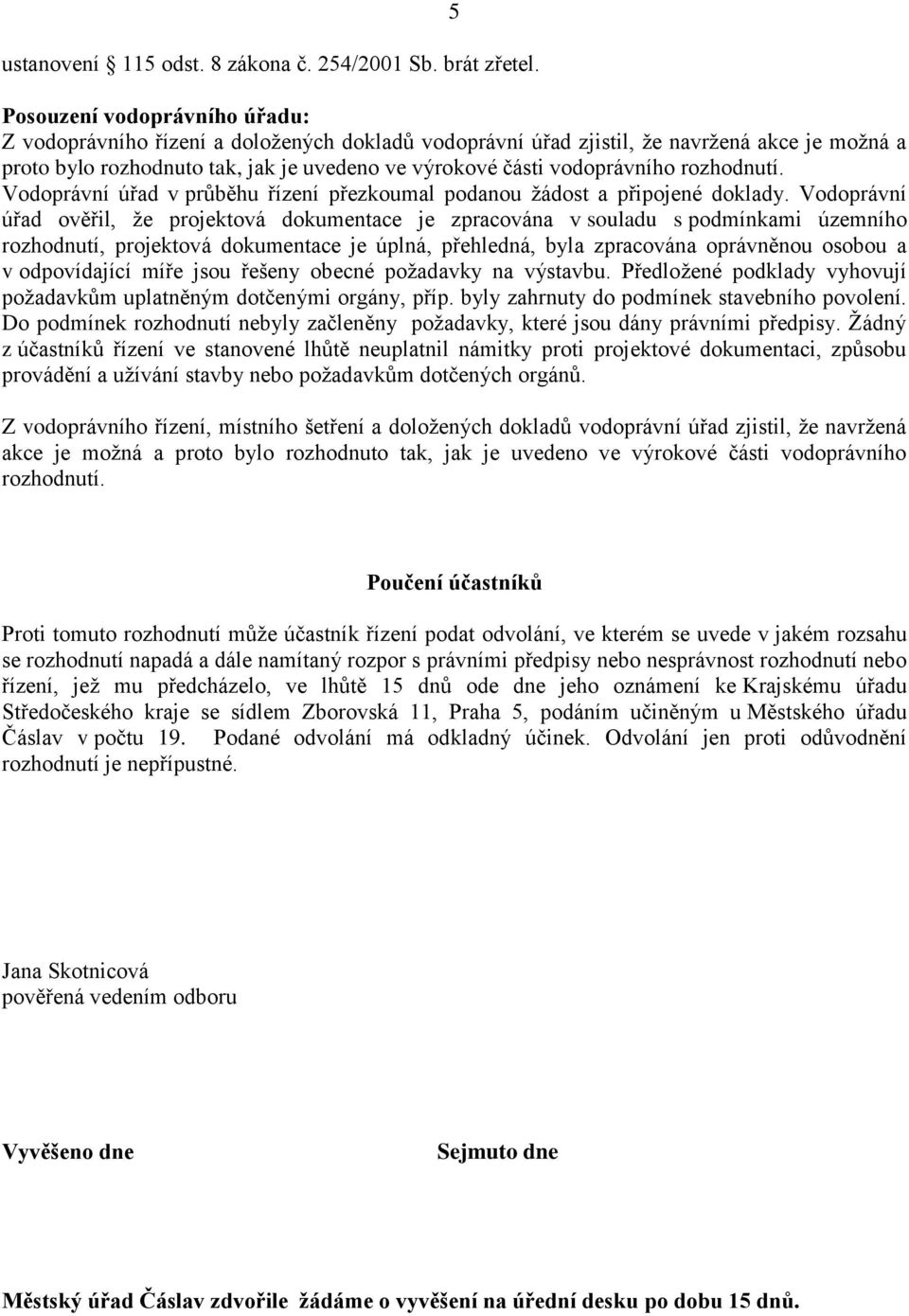 vodoprávního rozhodnutí. Vodoprávní úřad v průběhu řízení přezkoumal podanou žádost a připojené doklady.