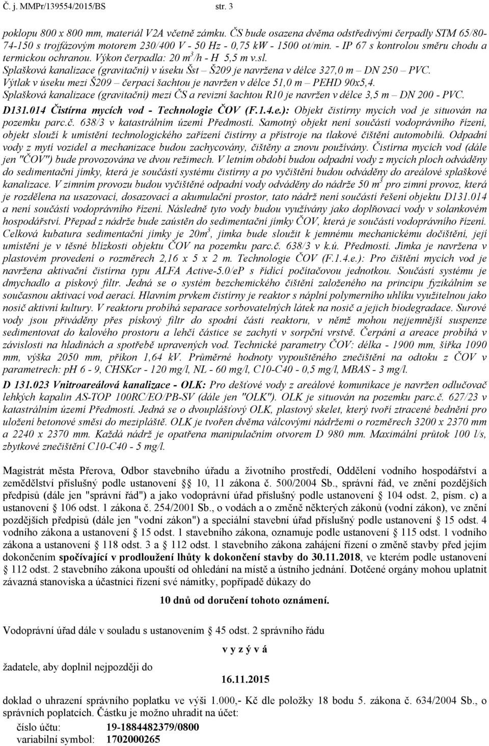 Výkon čerpadla: 20 m 3 /h - H 5,5 m v.sl. Splašková kanalizace (gravitační) v úseku Šst Š209 je navržena v délce 327,0 m DN 250 PVC.