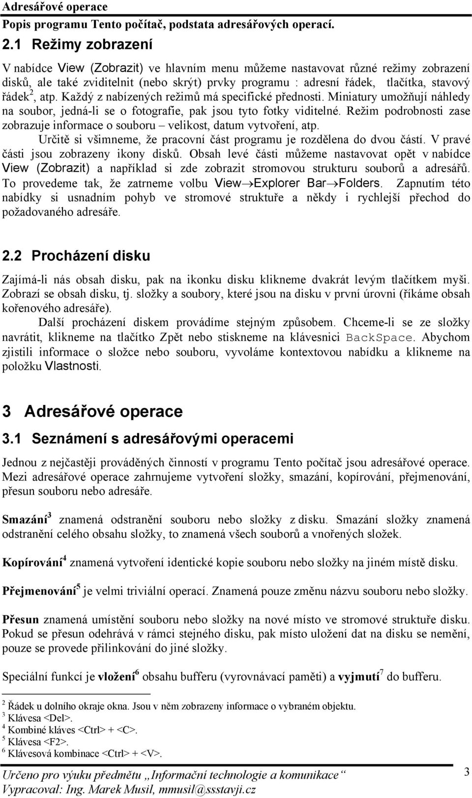 Režim podrobnosti zase zobrazuje informace o souboru velikost, datum vytvoření, atp. Určitě si všimneme, že pracovní část programu je rozdělena do dvou částí. V pravé části jsou zobrazeny ikony disků.