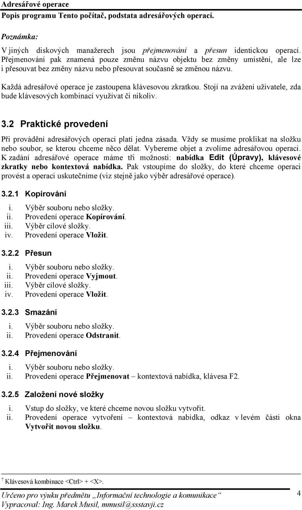 Každá adresářové operace je zastoupena klávesovou zkratkou. Stojí na zvážení uživatele, zda bude klávesových kombinací využívat či nikoliv. 3.