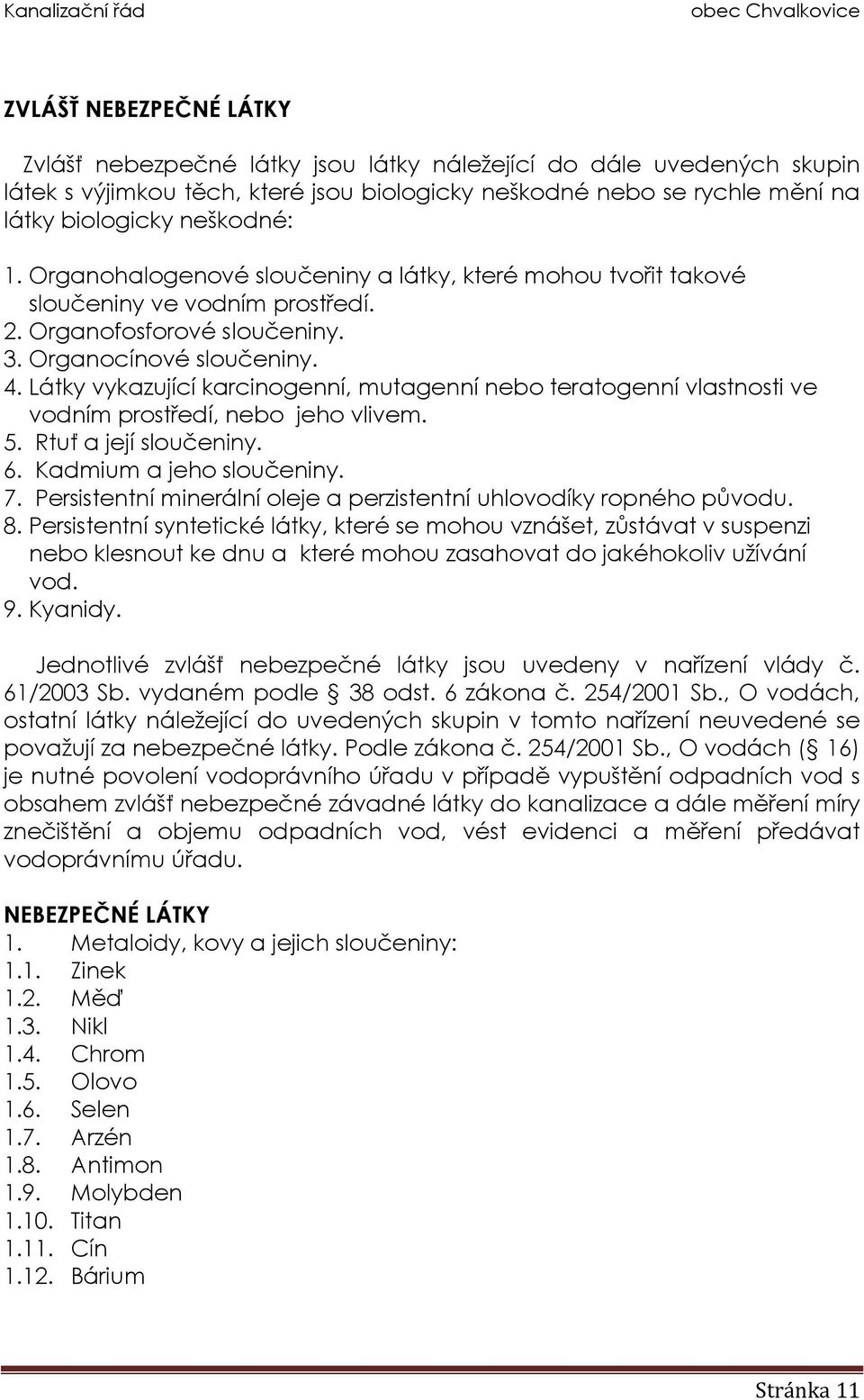 Látky vykazující karcinogenní, mutagenní nebo teratogenní vlastnosti ve vodním prostředí, nebo jeho vlivem. 5. Rtuť a její sloučeniny. 6. Kadmium a jeho sloučeniny. 7.