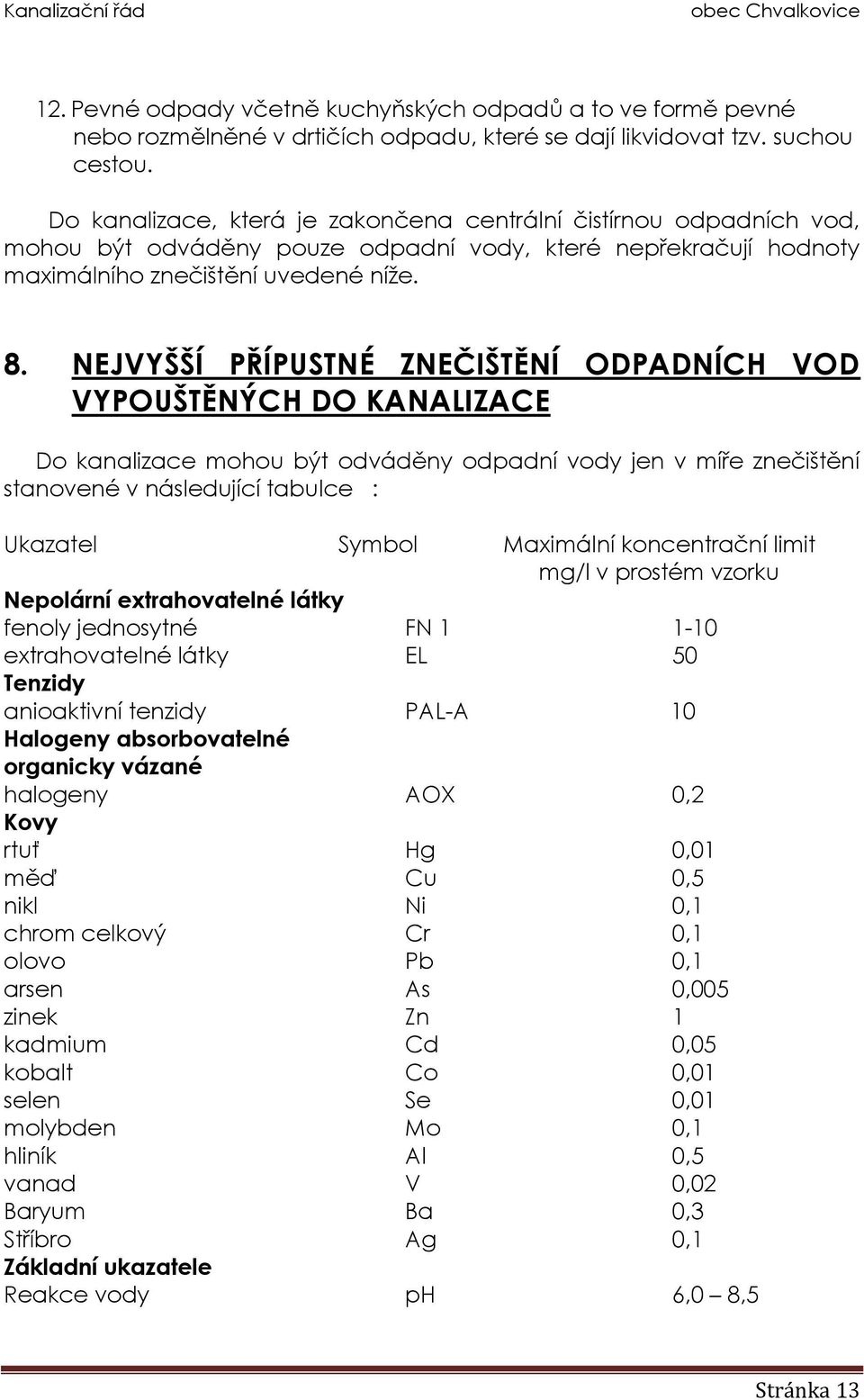 NEJVYŠŠÍ PŘÍPUSTNÉ ZNEČIŠTĚNÍ ODPADNÍCH VOD VYPOUŠTĚNÝCH DO KANALIZACE Do kanalizace mohou být odváděny odpadní vody jen v míře znečištění stanovené v následující tabulce : Ukazatel Symbol Maximální