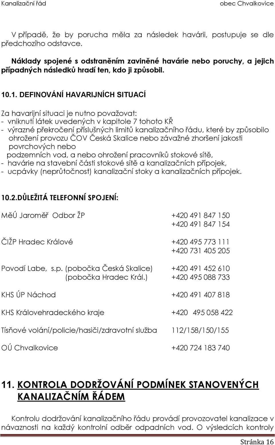 .1. DEFINOVÁNÍ HAVARIJNÍCH SITUACÍ Za havarijní situaci je nutno považovat: - vniknutí látek uvedených v kapitole 7 tohoto KŘ - výrazné překročení příslušných limitů kanalizačního řádu, které by