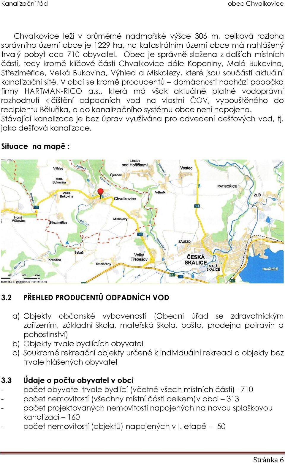 kanalizační sítě. V obci se kromě producentů domácností nachází pobočka firmy HARTMAN-RICO a.s., která má však aktuálně platné vodoprávní rozhodnutí k čištění odpadních vod na vlastní ČOV, vypouštěného do recipientu Běluňka, a do kanalizačního systému obce není napojena.