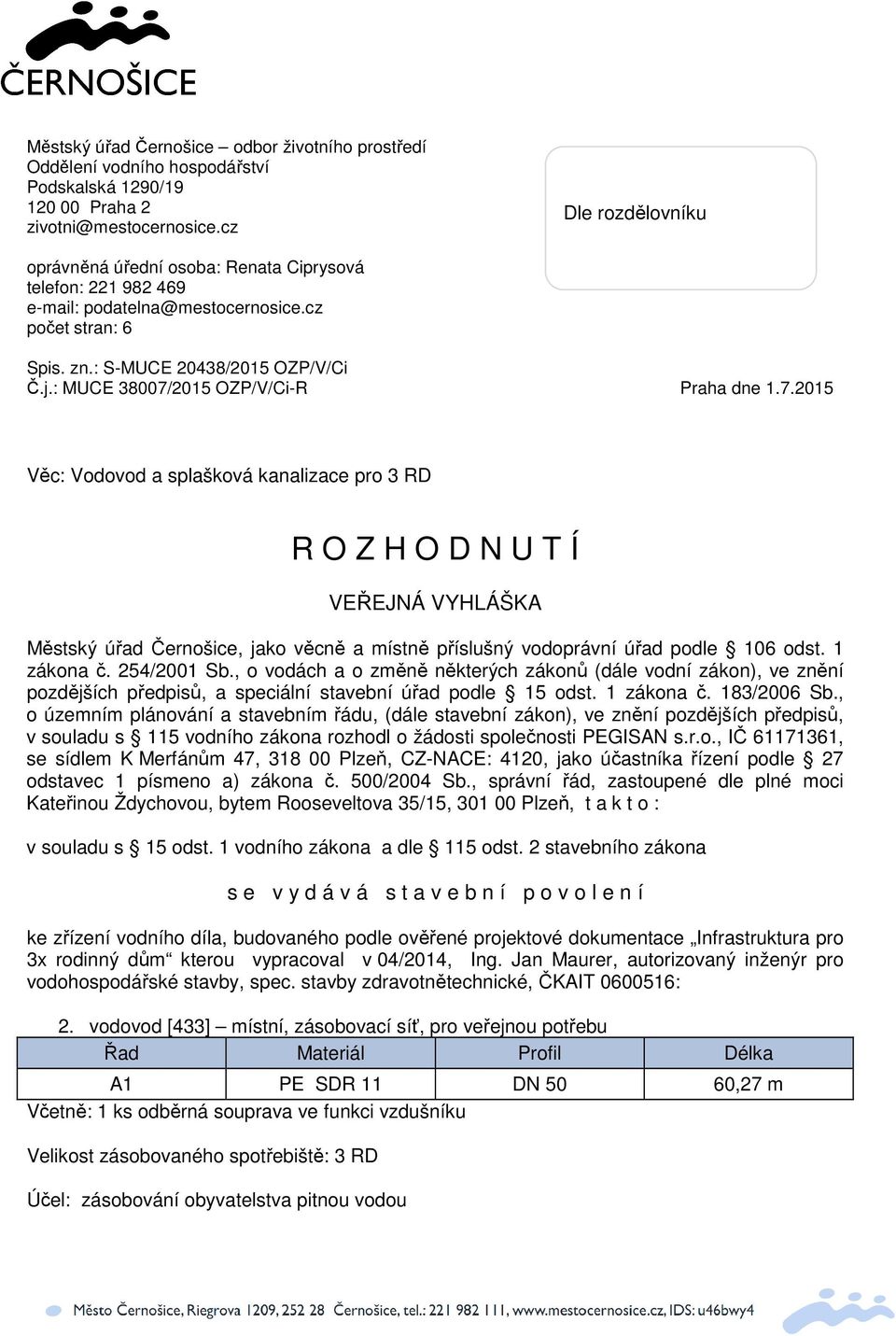 : MUCE 38007/2015 OZP/V/Ci-R Praha dne 1.7.2015 Vc: Vodovod a splašková kanalizace pro 3 RD R O Z H O D N U T Í VEEJNÁ VYHLÁŠKA Mstský úad ernošice, jako vcn a místn píslušný vodoprávní úad podle 106 odst.